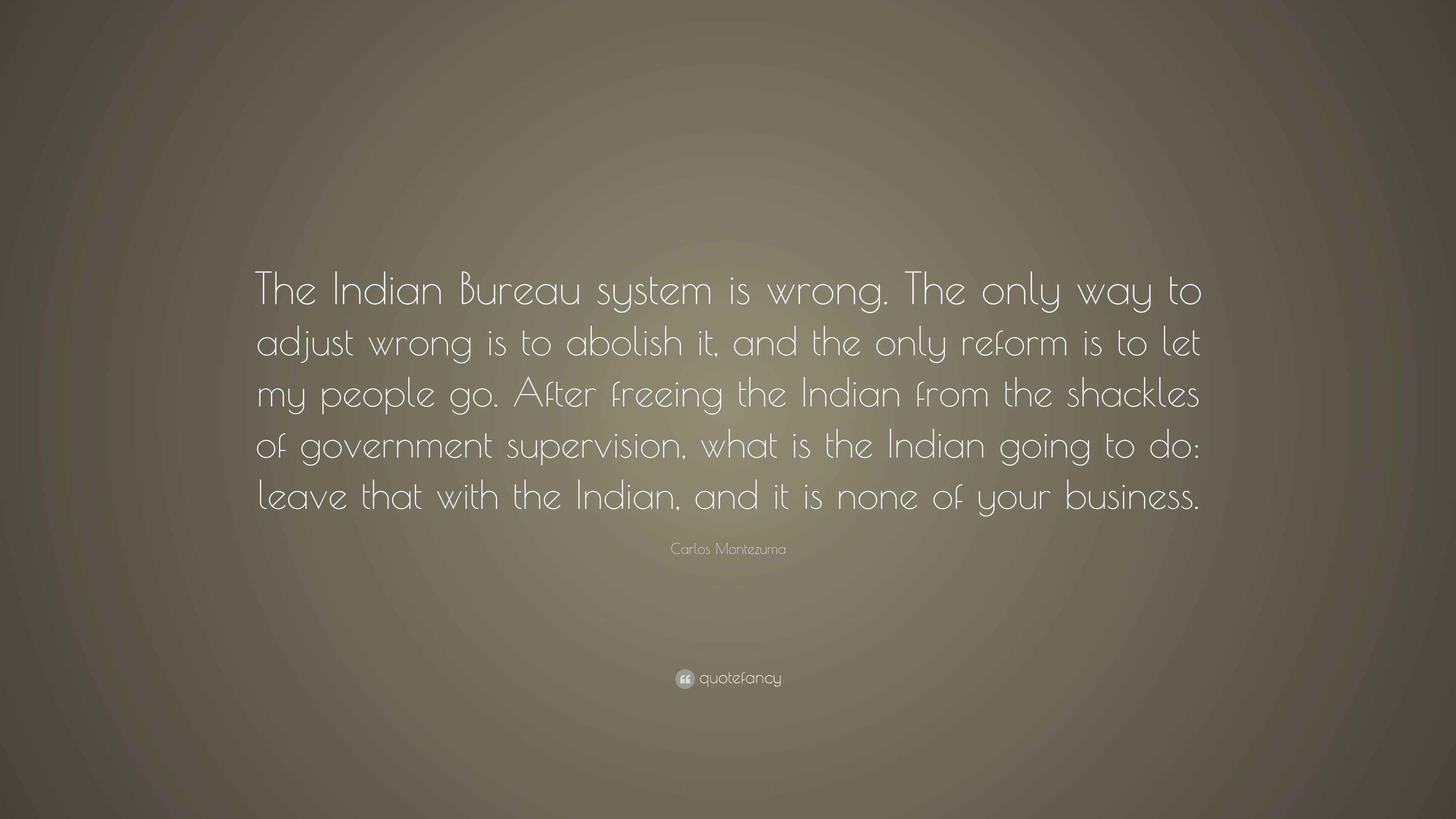 Carlos Montezuma Quote “The Indian Bureau system is wrong. The only