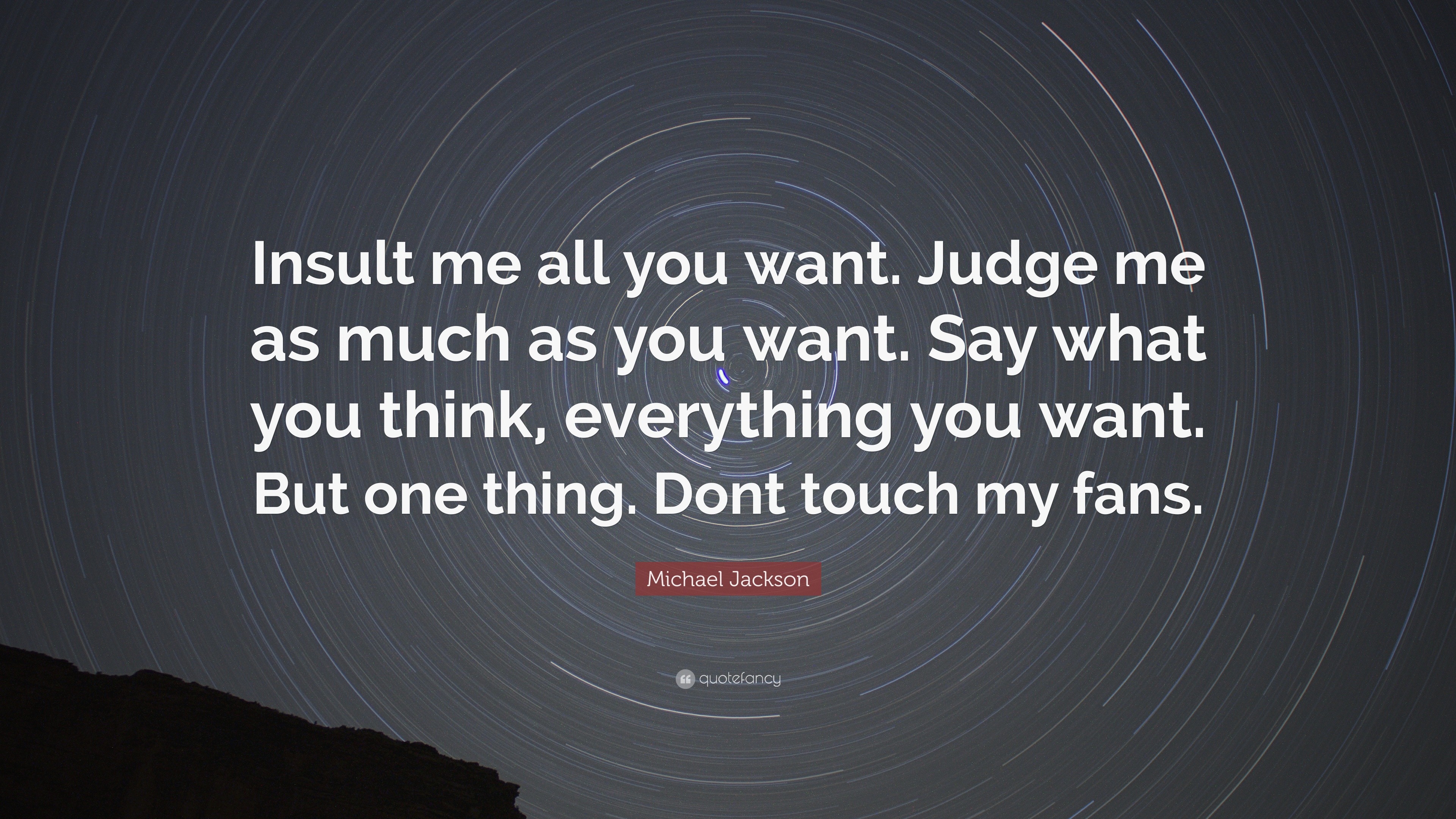 Michael Jackson Quote: “Insult Me All You Want. Judge Me As Much As You Want. Say What You Think, Everything You Want. But One Thing. Dont Touch...”