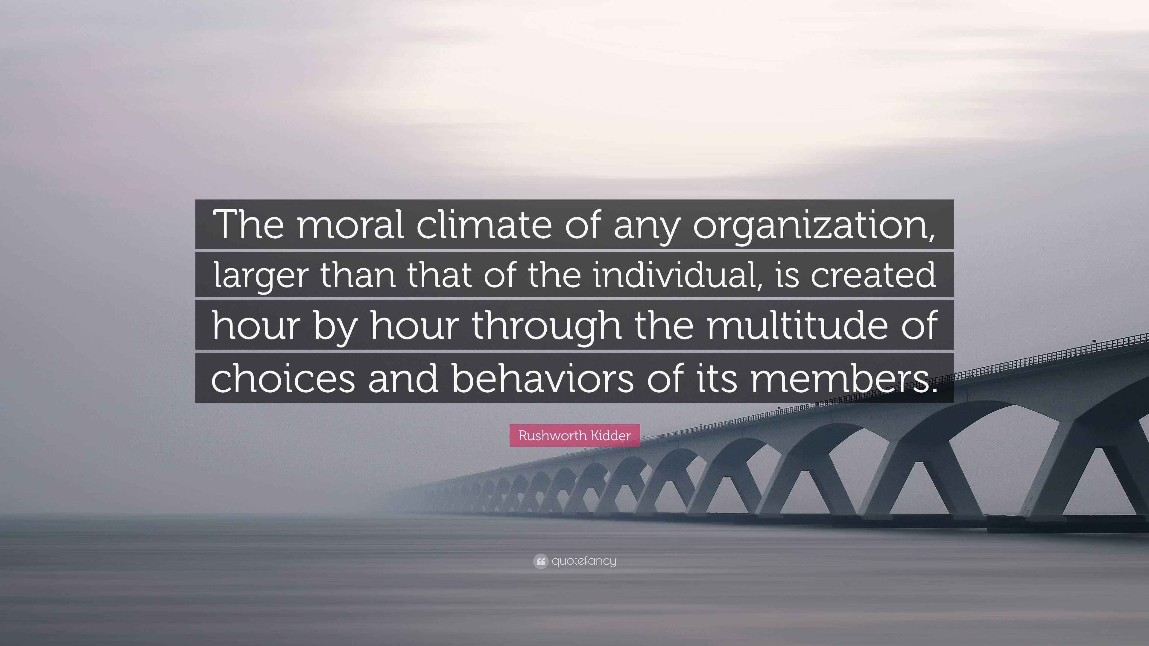 Rushworth Kidder Quote “The moral climate of any organization, larger