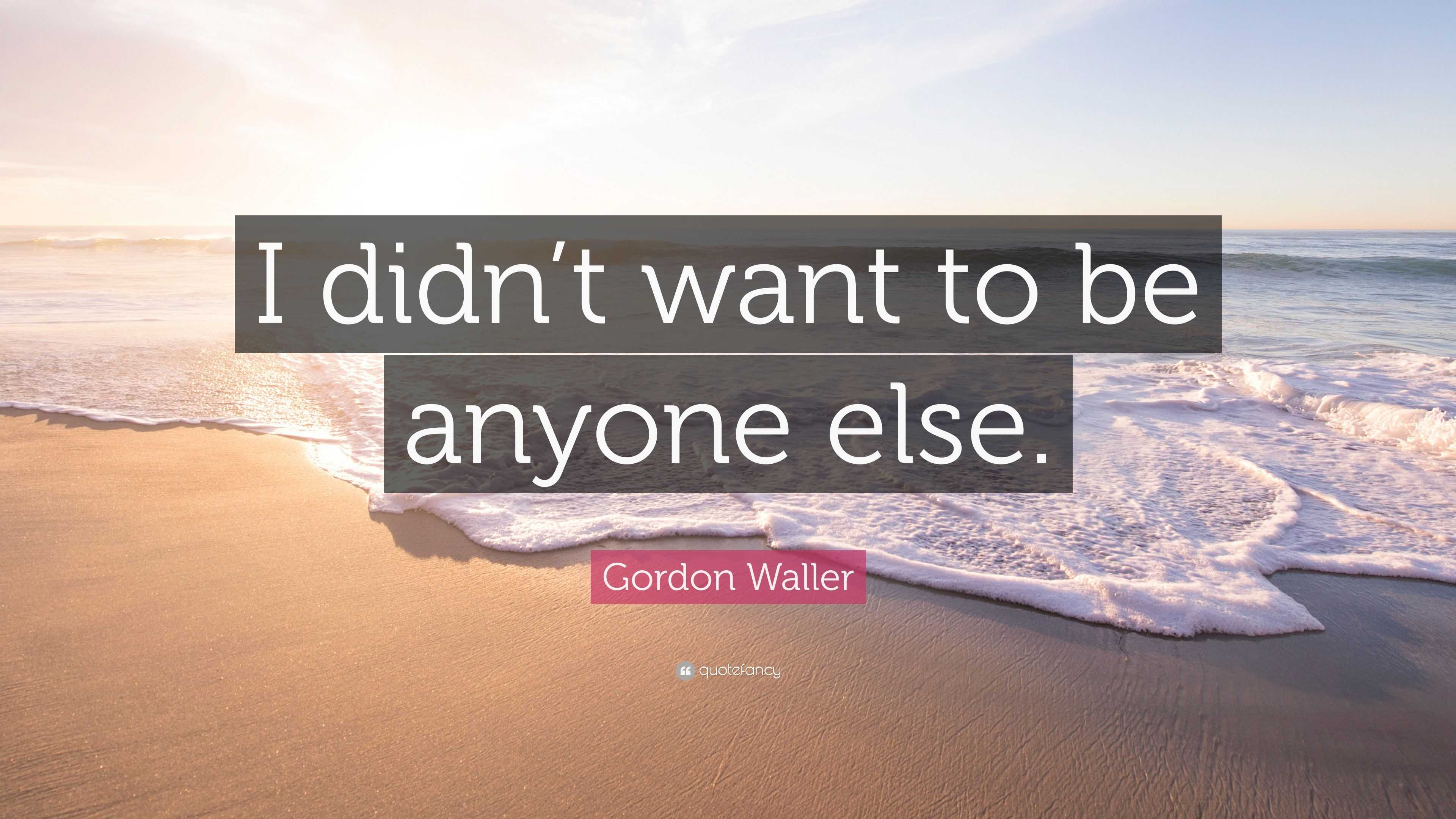 Gordon Waller Quote: “I didn’t want to be anyone else.”