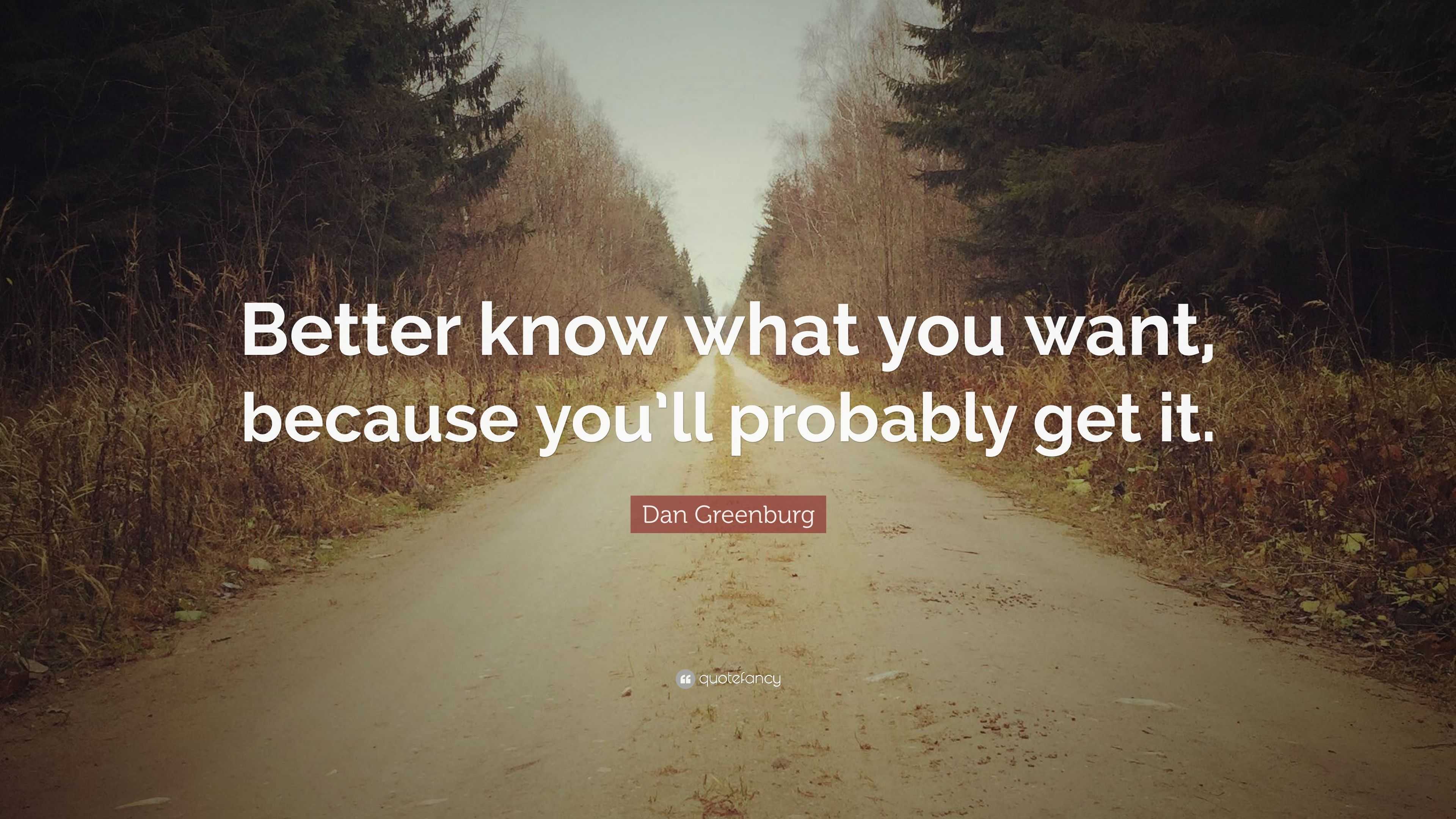 Dan Greenburg Quote: “Better know what you want, because you’ll ...