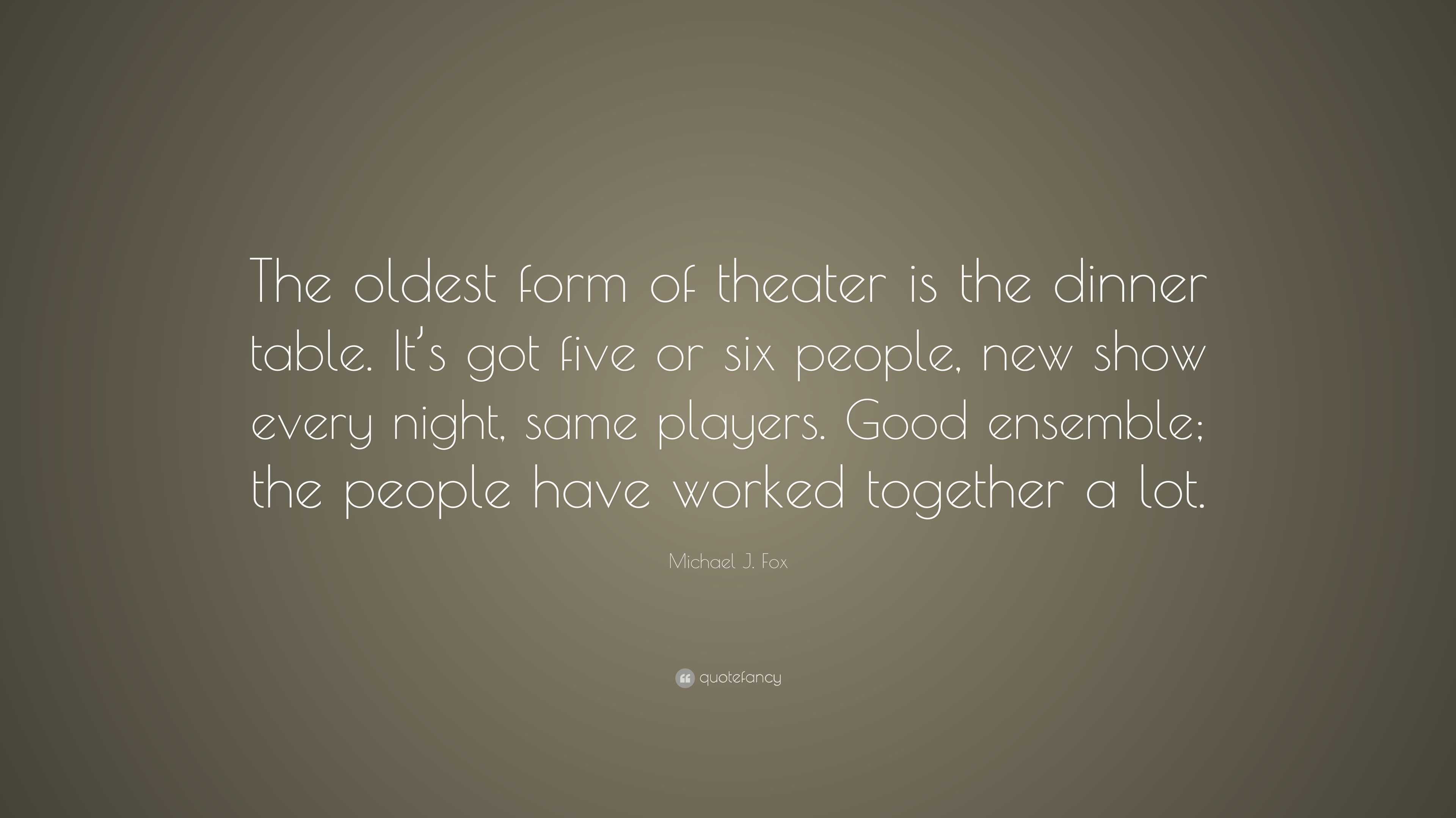 Michael J. Fox Quote: “The oldest form of theater is the dinner table ...