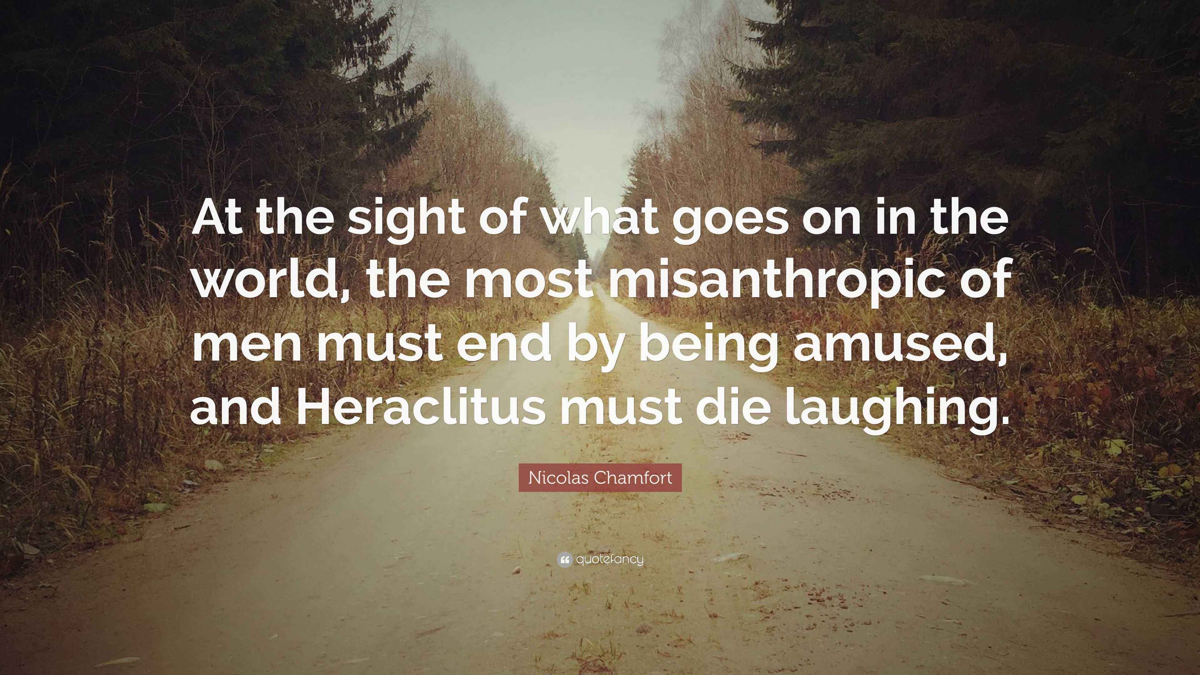 Nicolas Chamfort Quote: “At the sight of what goes on in the world, the ...