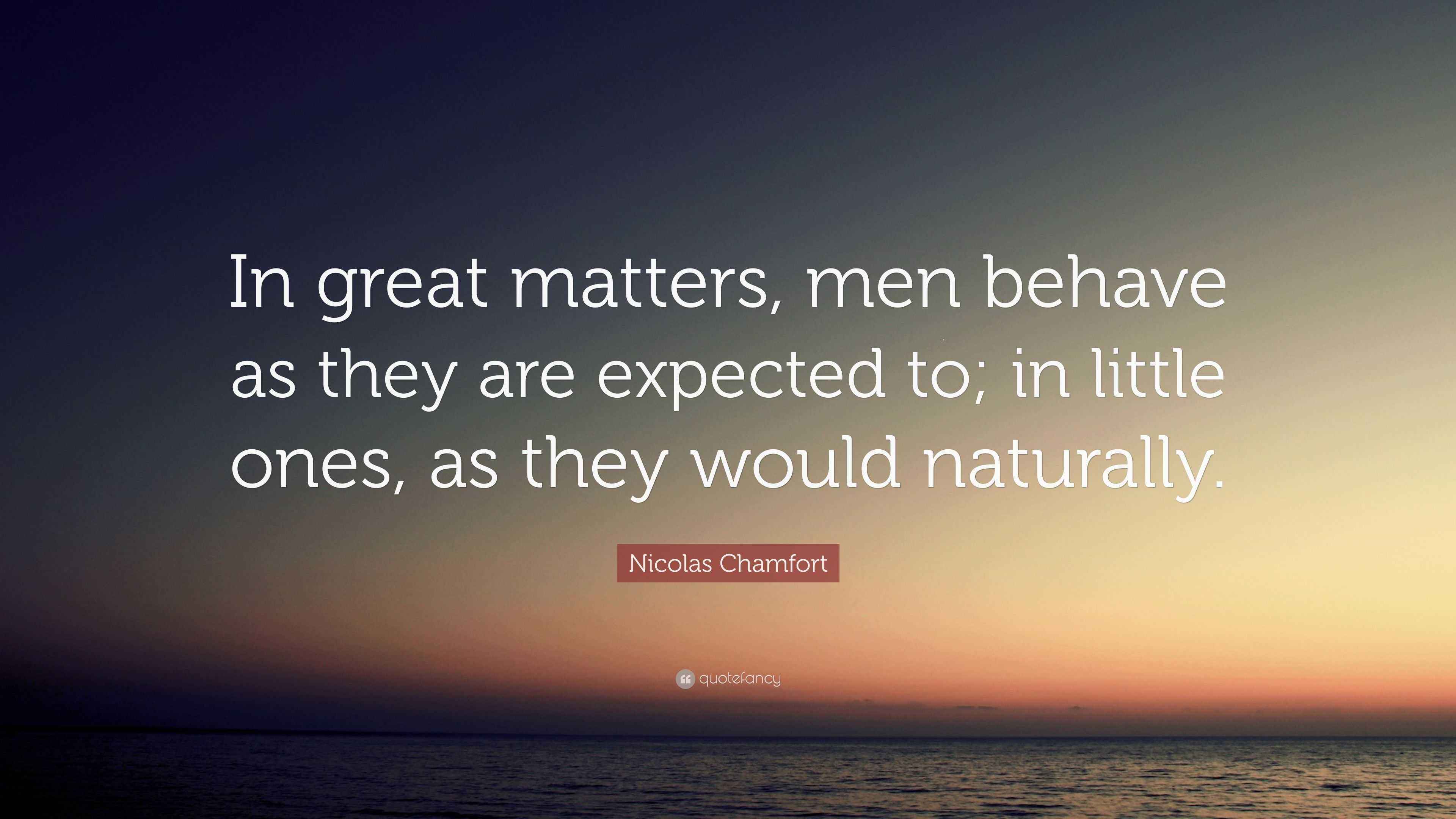 Nicolas Chamfort Quote: “In great matters, men behave as they are ...