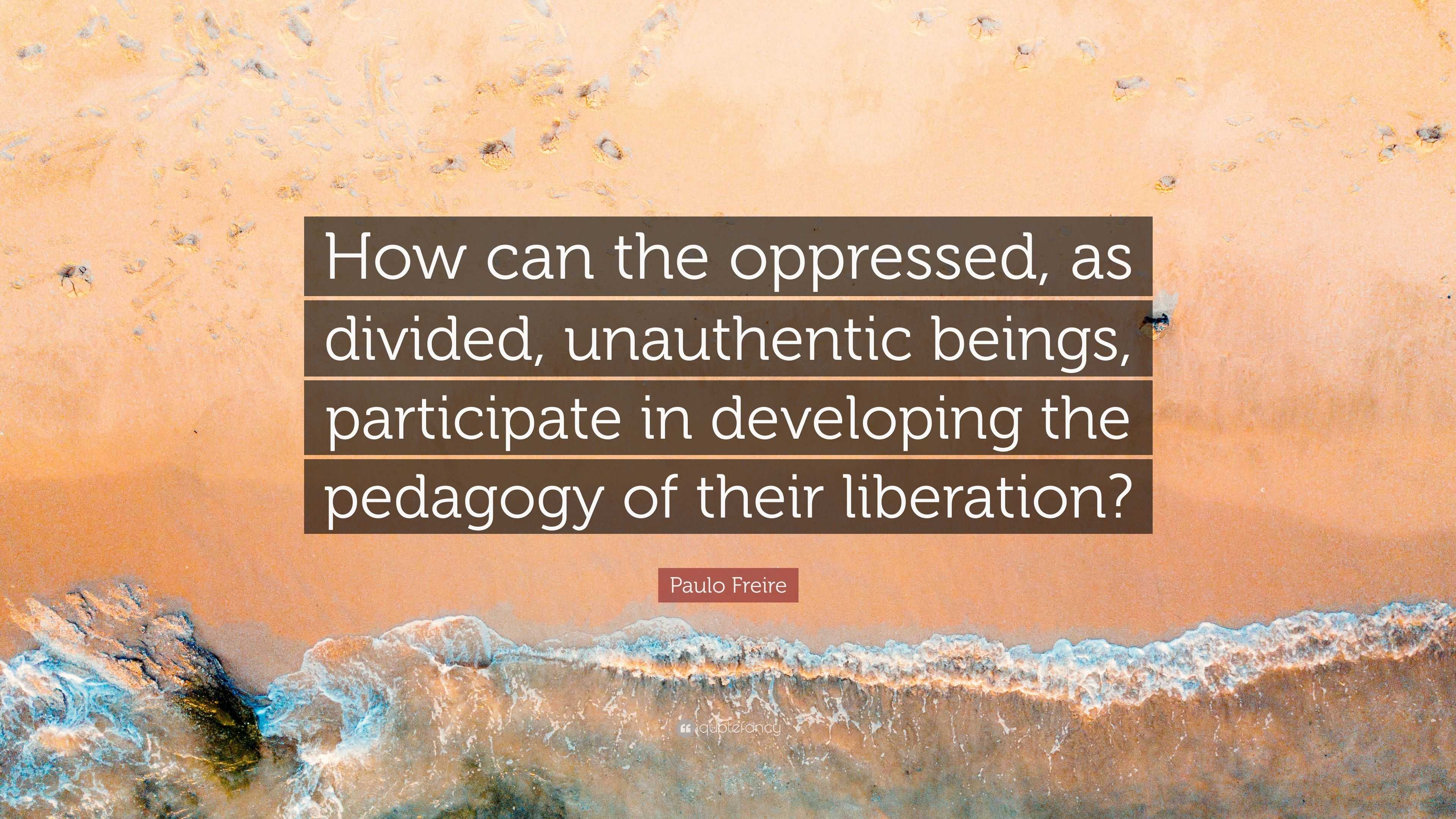 Paulo Freire Quote: “How can the oppressed, as divided, unauthentic ...