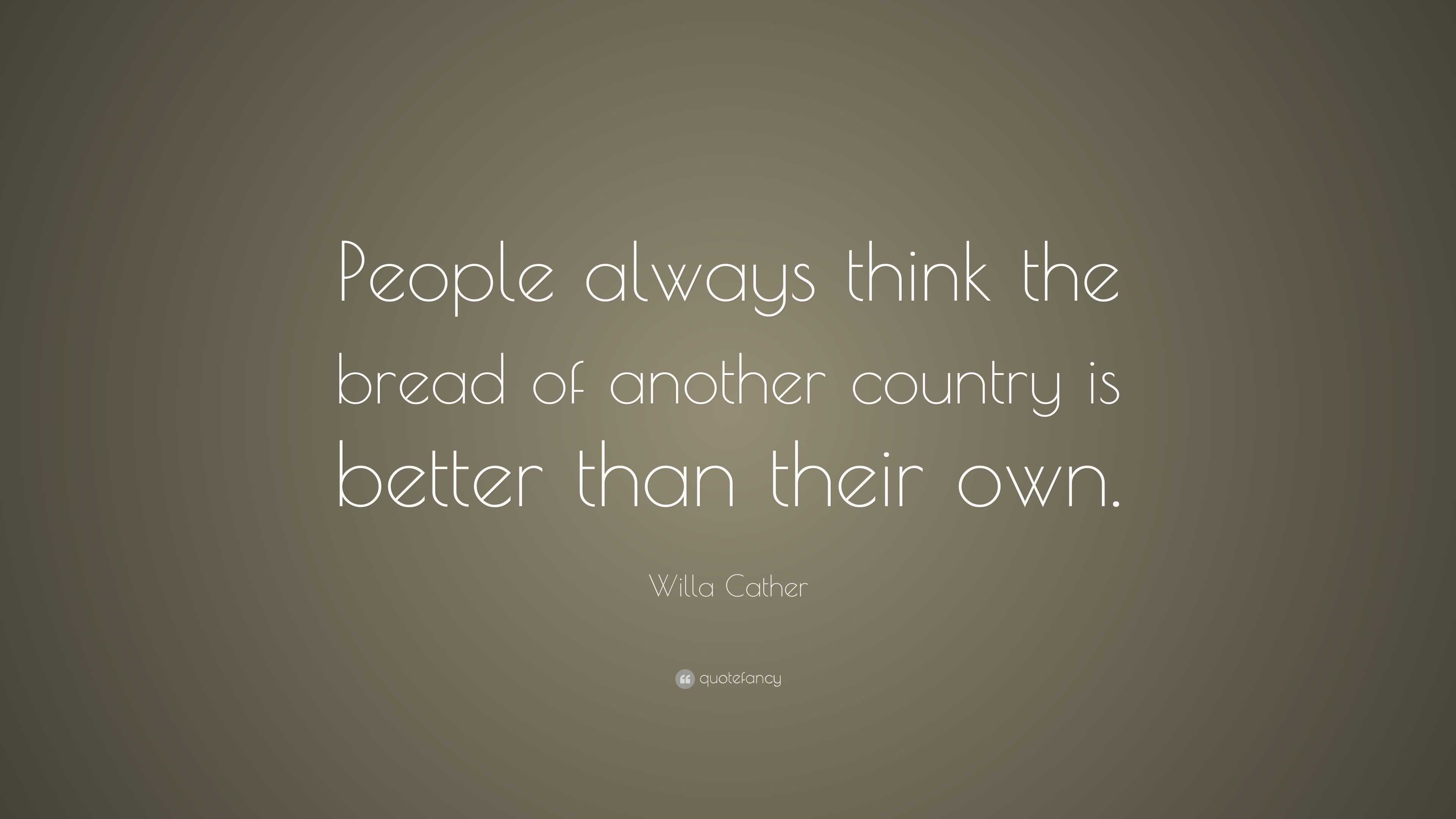 Willa Cather Quote: “People always think the bread of another country ...