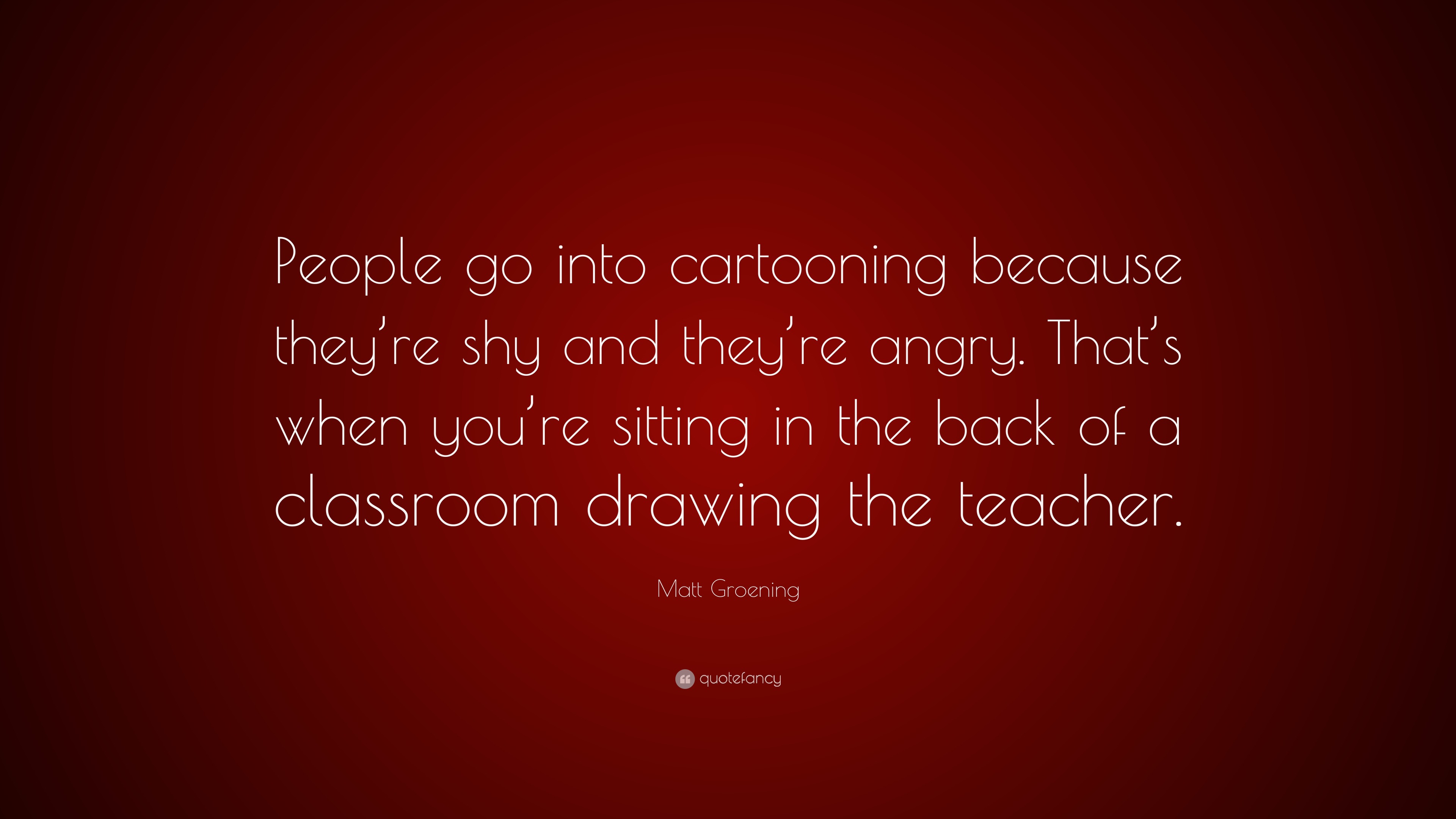 Matt Groening Quote: “People go into cartooning because they’re shy and ...