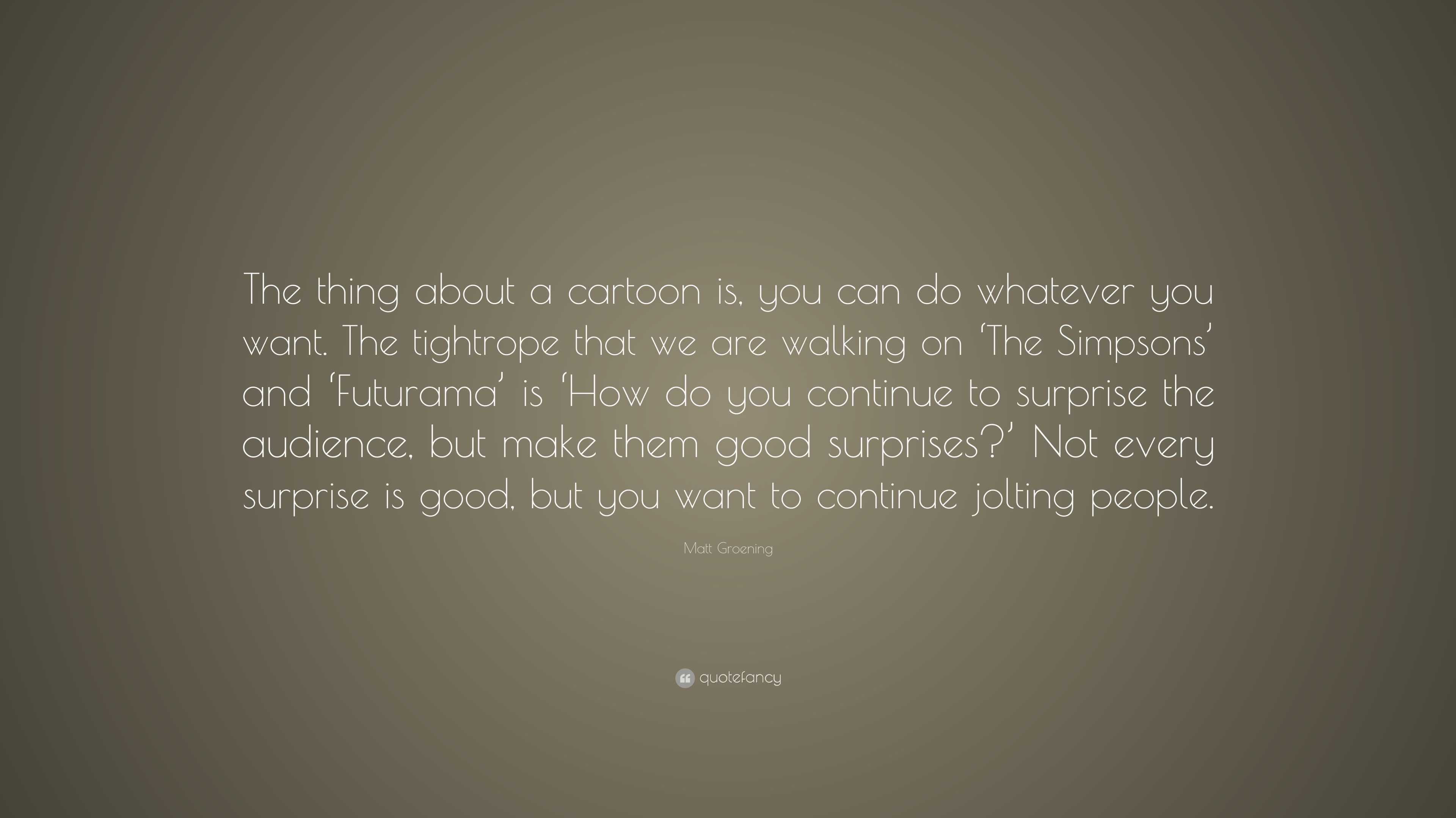 Matt Groening Quote: “The Thing About A Cartoon Is, You Can Do Whatever ...