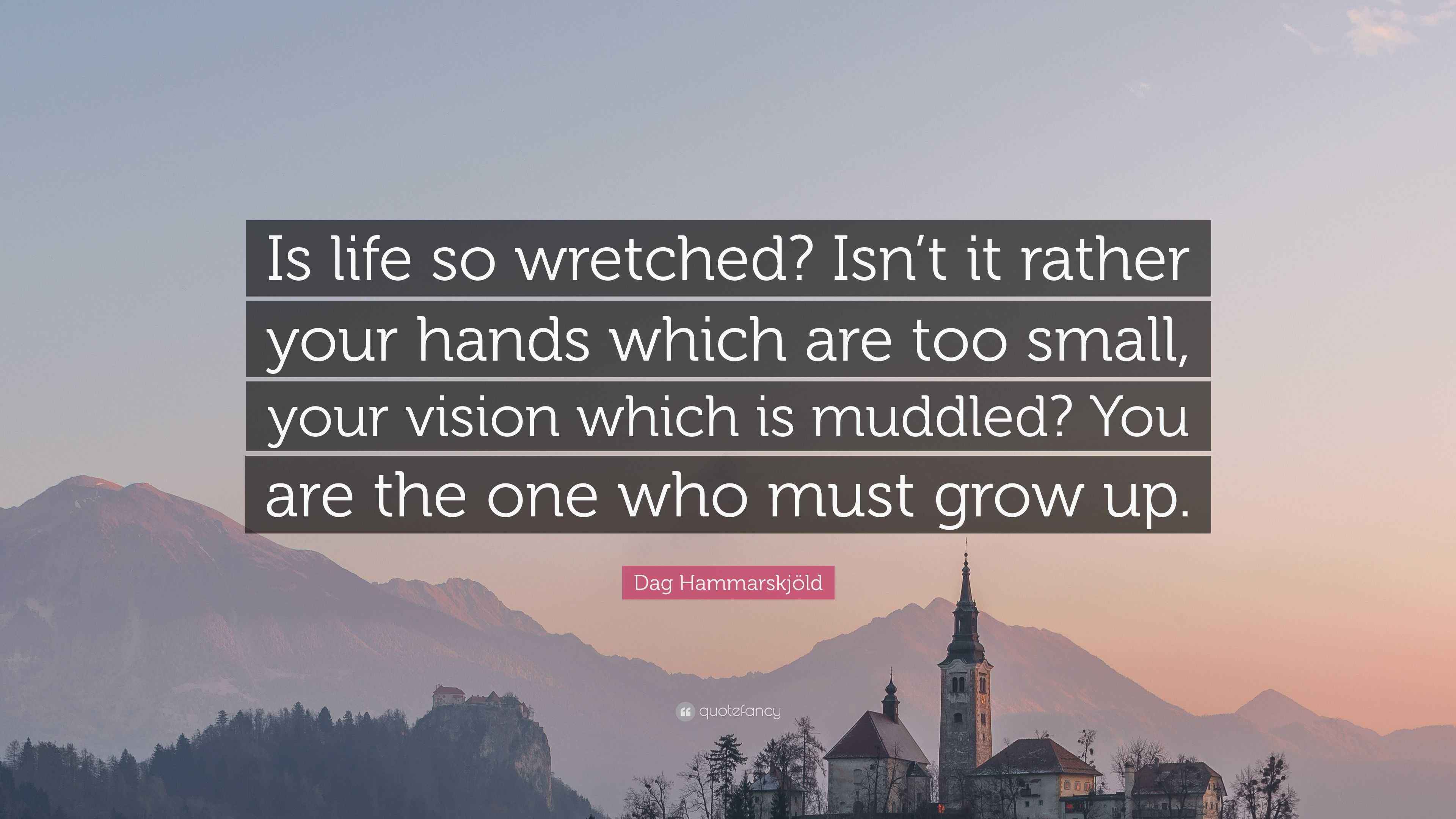Dag Hammarskjöld Quote “Is life so wretched? Isn’t it rather your