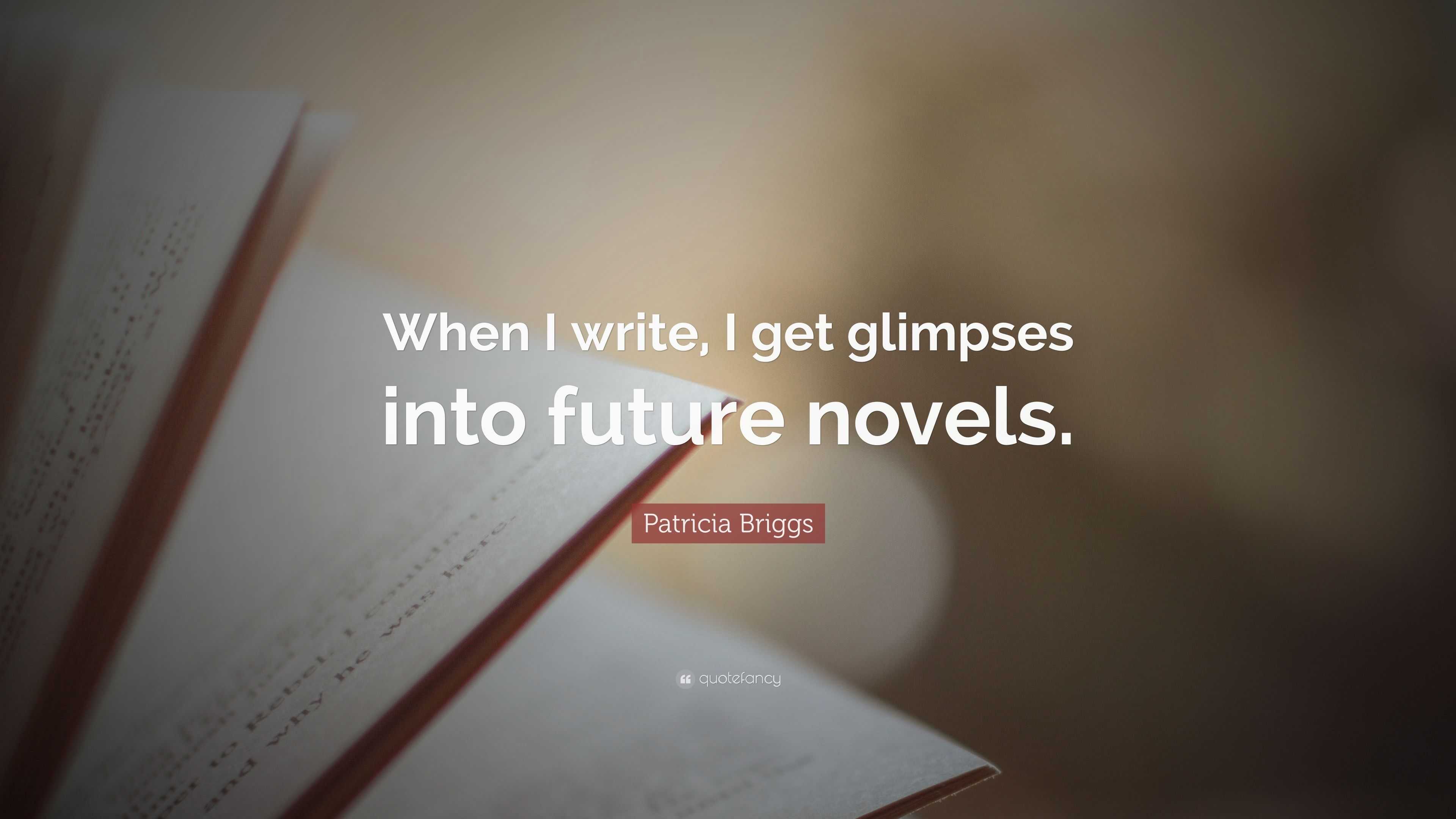 Patricia Briggs Quote: “When I write, I get glimpses into future novels.”