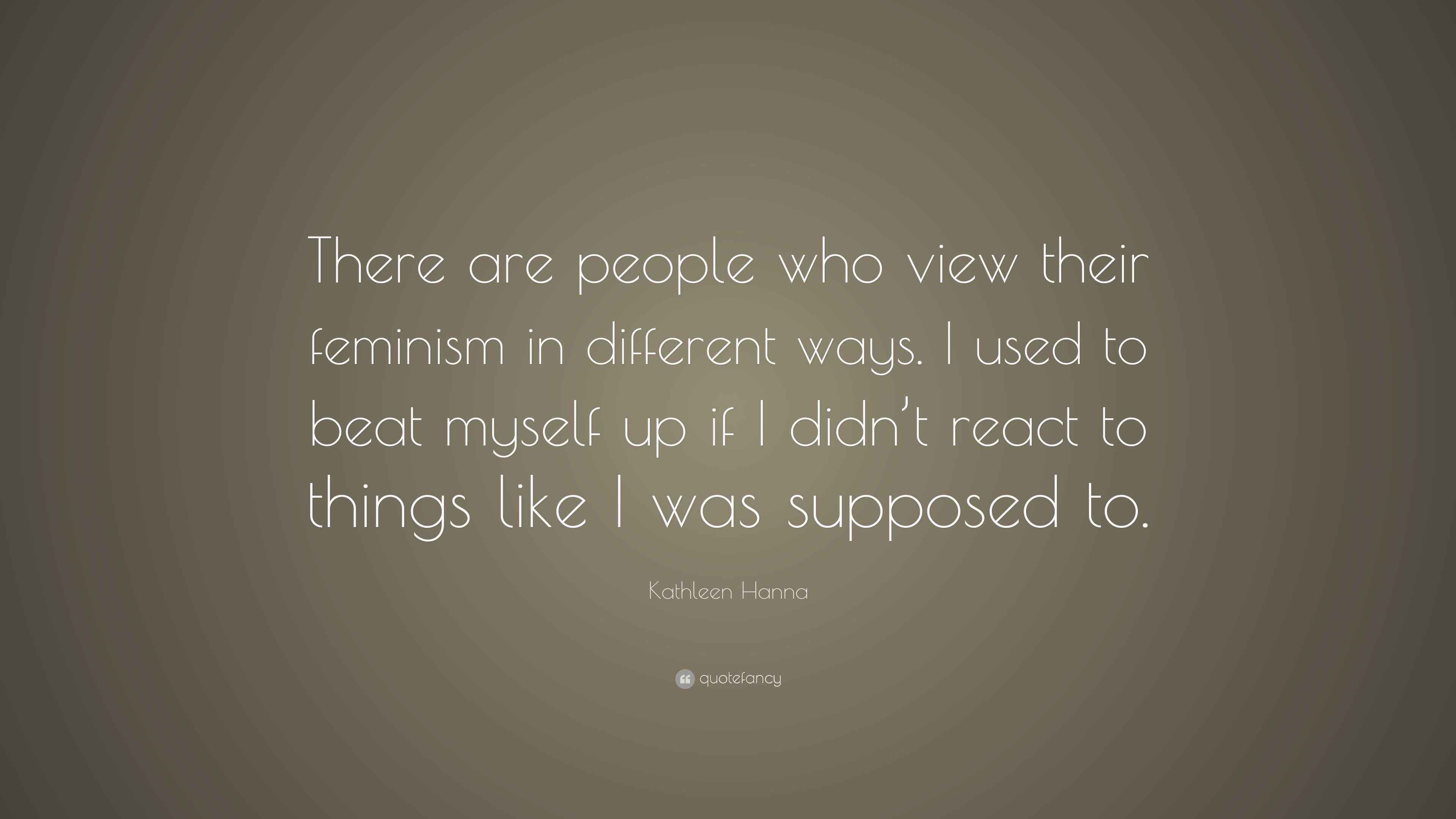 Kathleen Hanna Quote “There are people who view their feminism