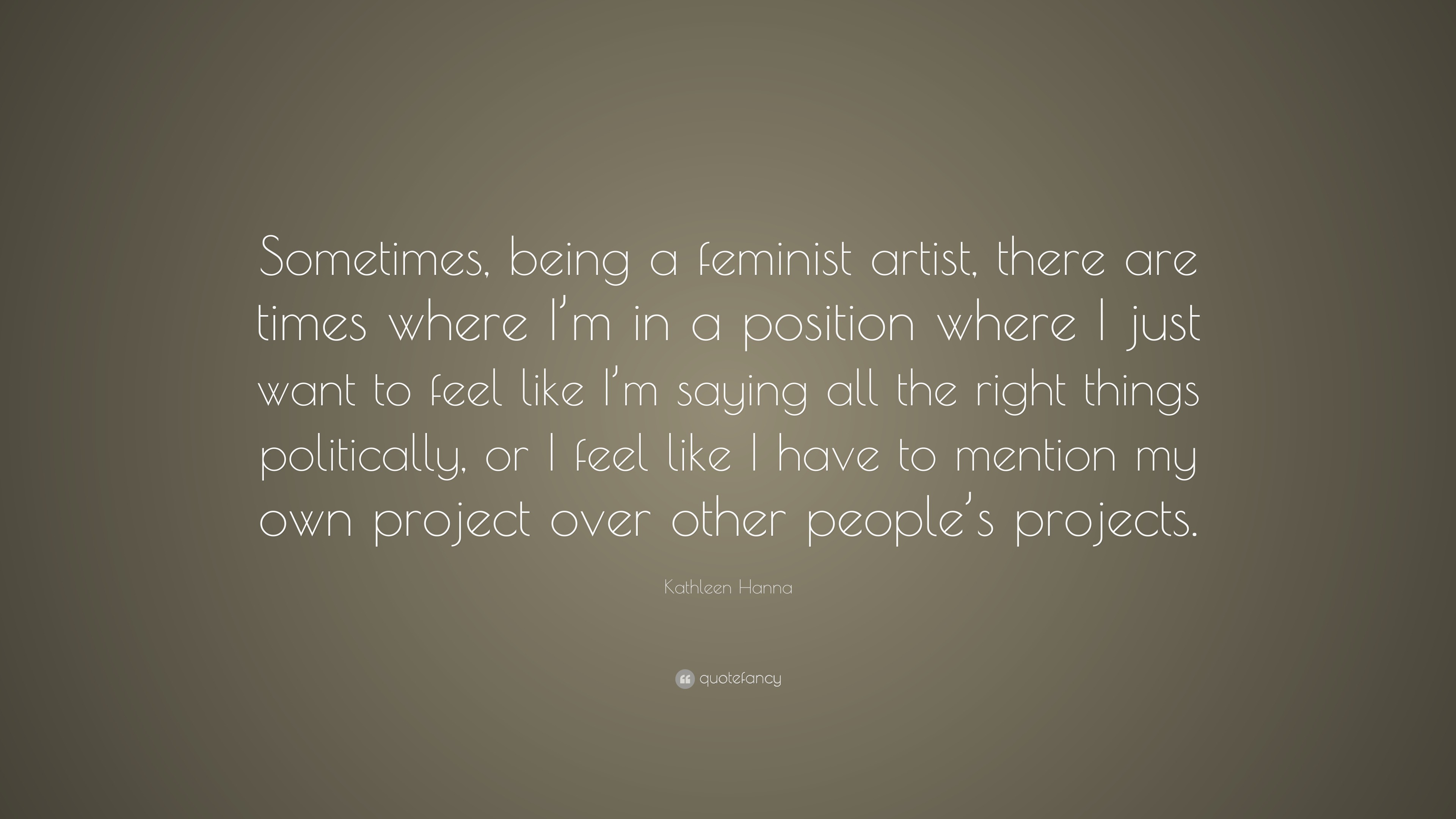 Kathleen Hanna Quote Sometimes Being A Feminist Artist There Are Times Where Im In A