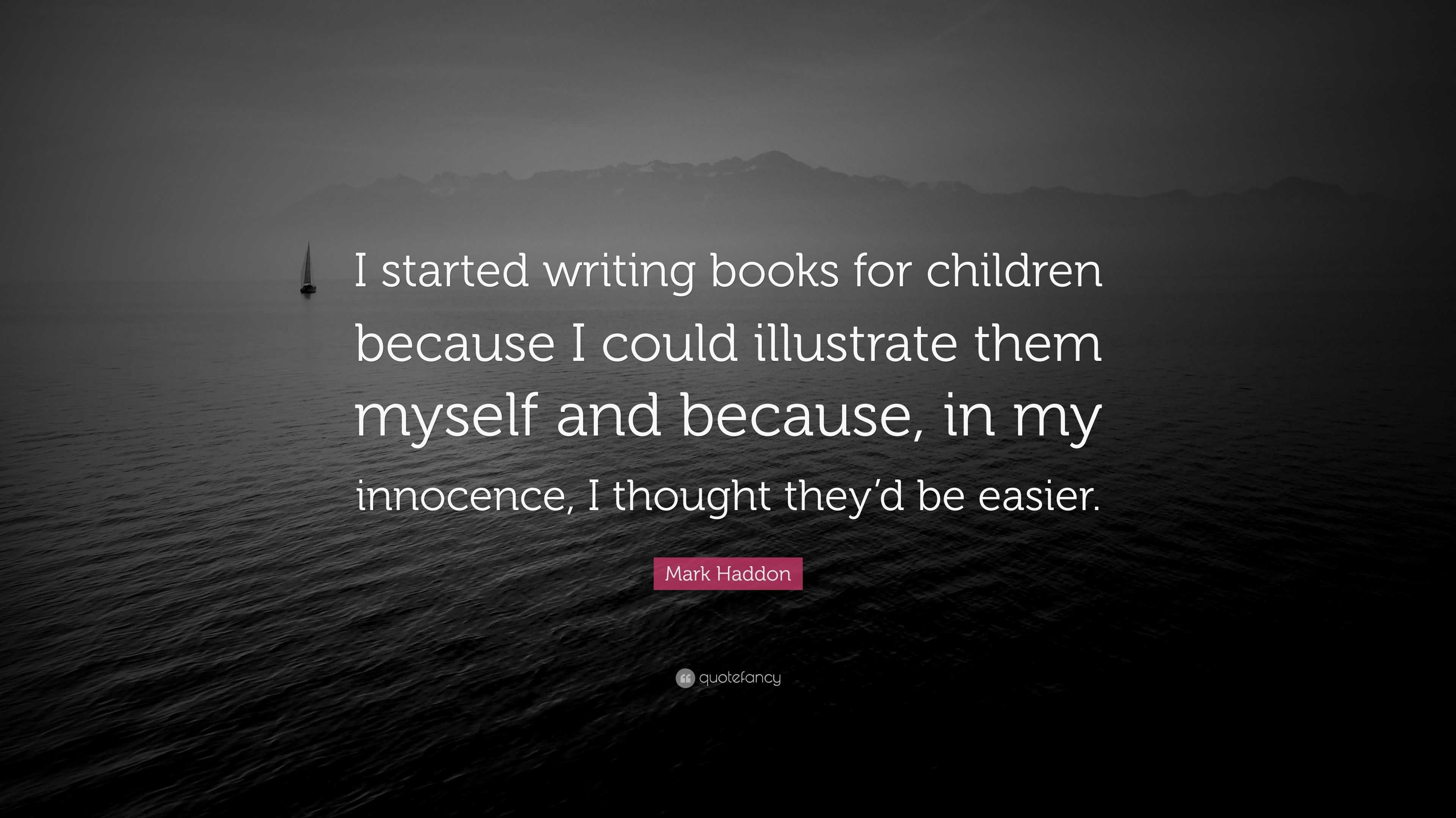 Mark Haddon Quote: “I started writing books for children because I ...