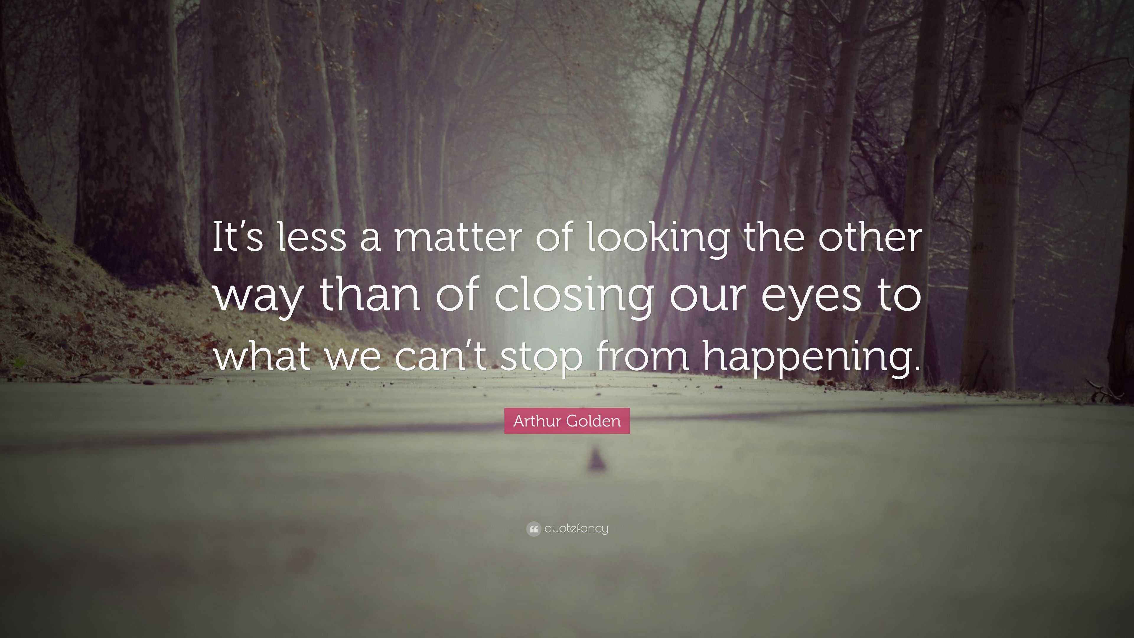 Arthur Golden Quote “It’s less a matter of looking the other way than
