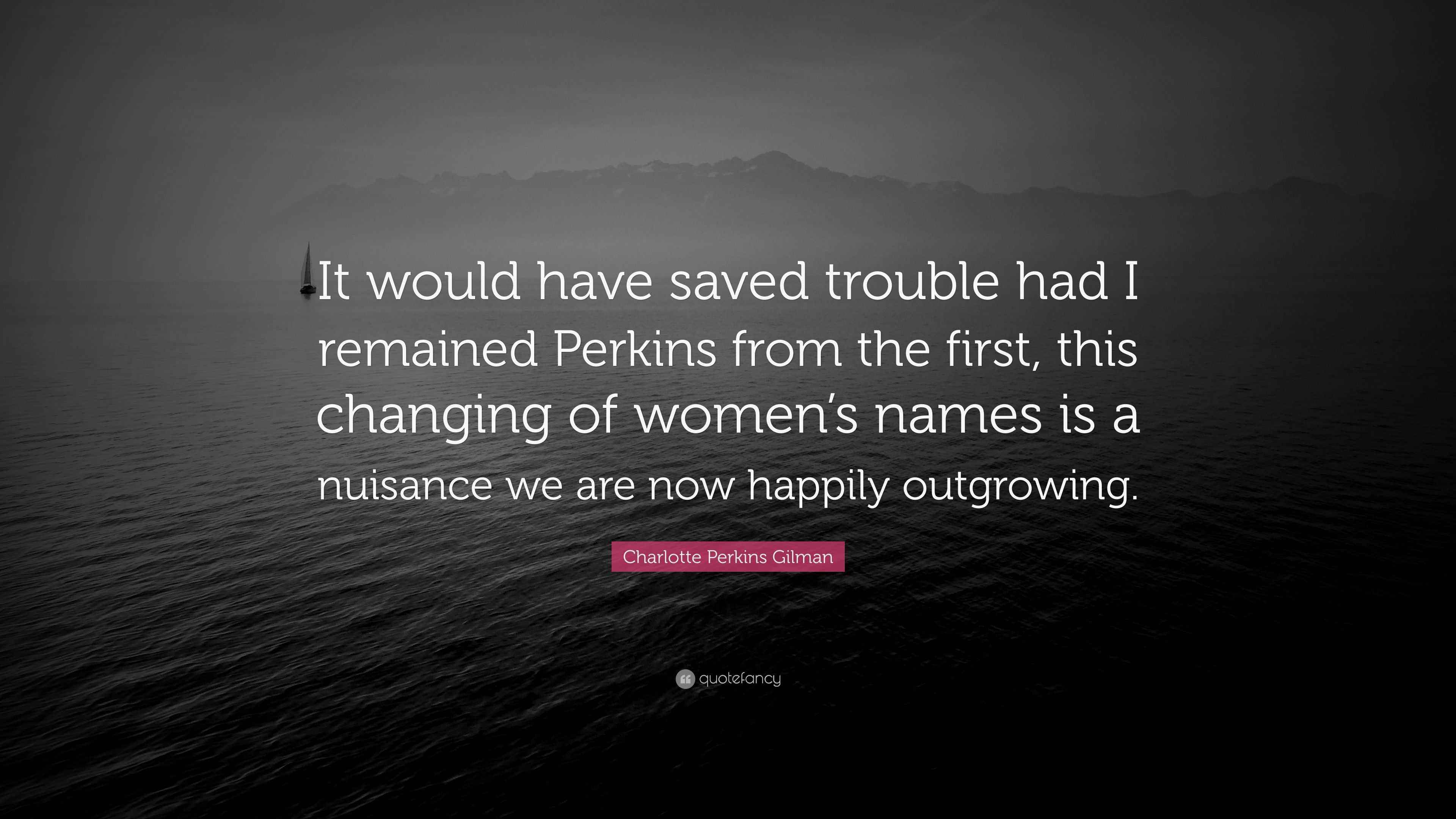 Charlotte Perkins Gilman Quote “It would have saved trouble had I