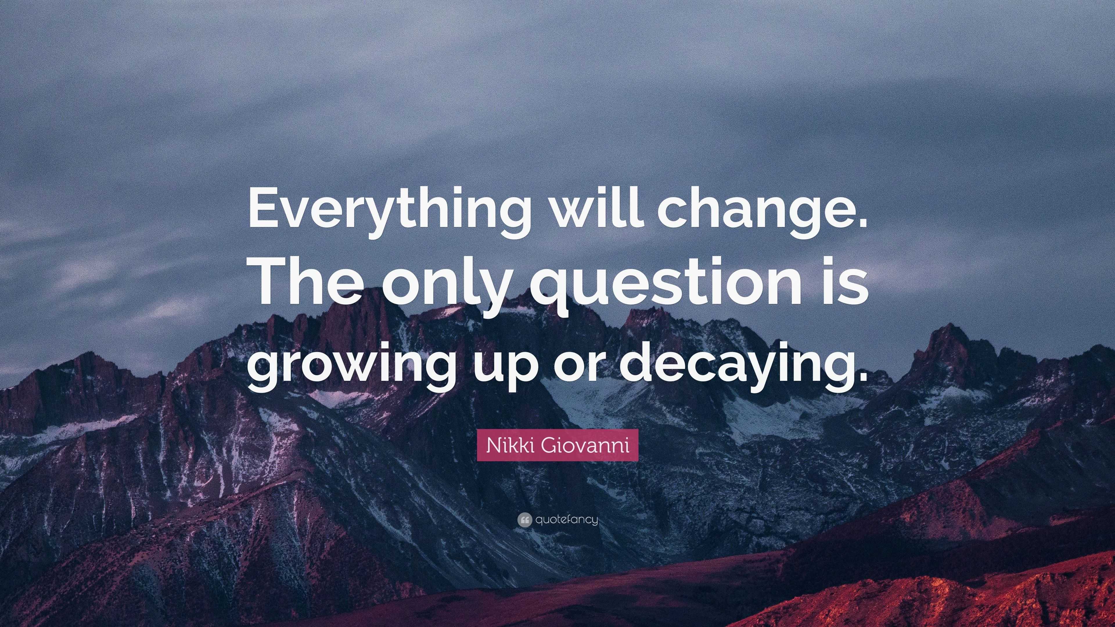 Nikki Giovanni Quote: “Everything will change. The only question is ...