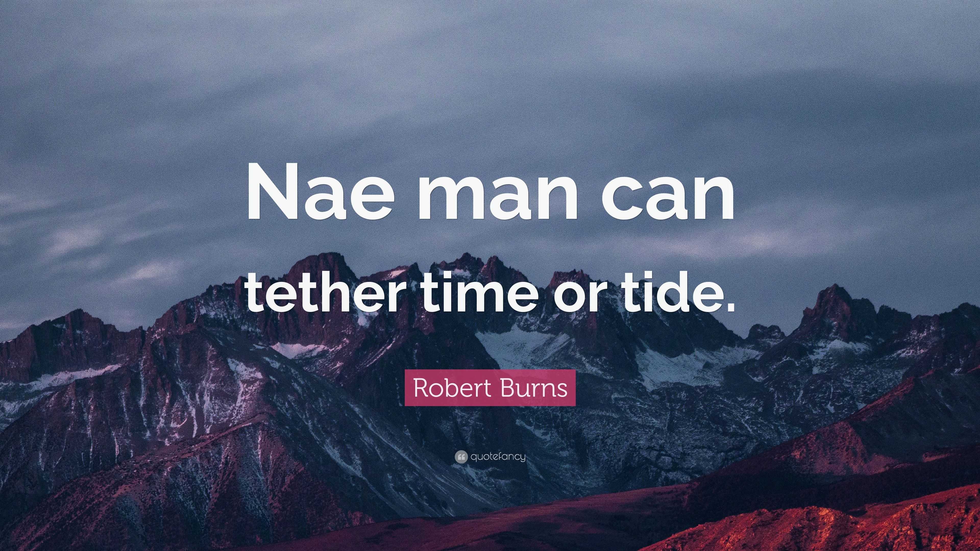 Robert Burns Quote: “Nae man can tether time or tide.”