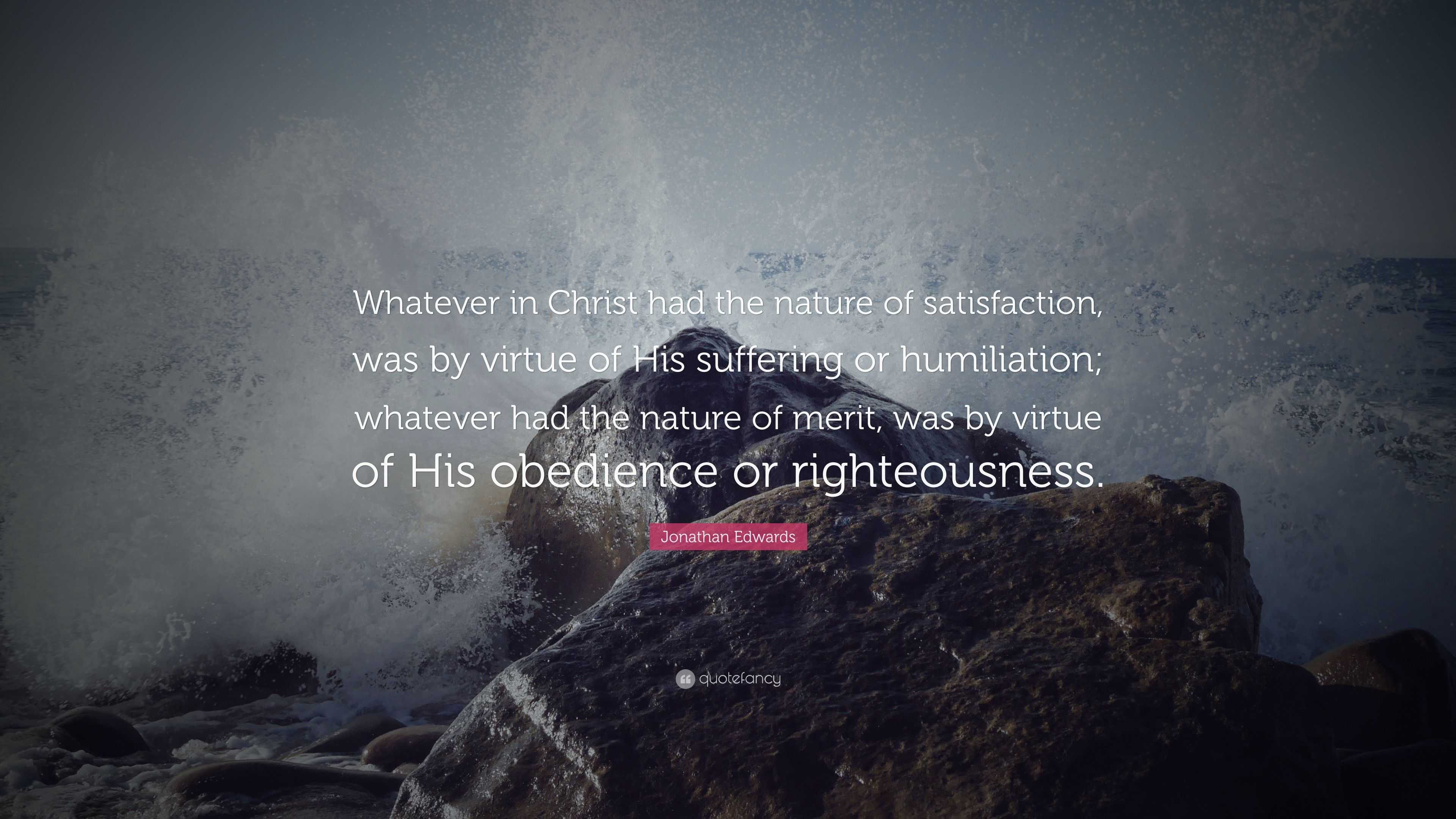 Jonathan Edwards Quote: “Whatever in Christ had the nature of ...