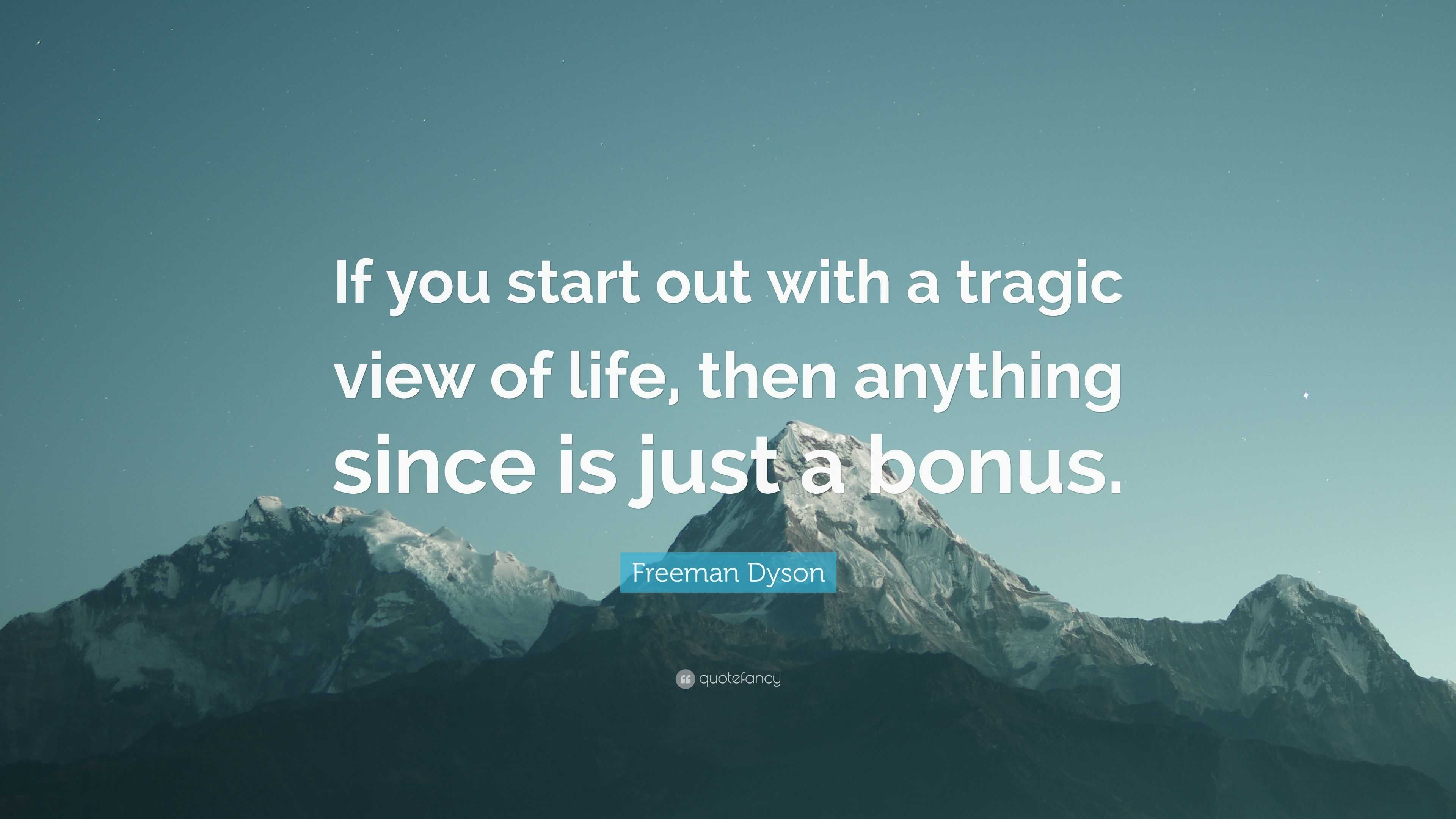 Freeman Dyson Quote: “If you start out with a tragic view of life, then