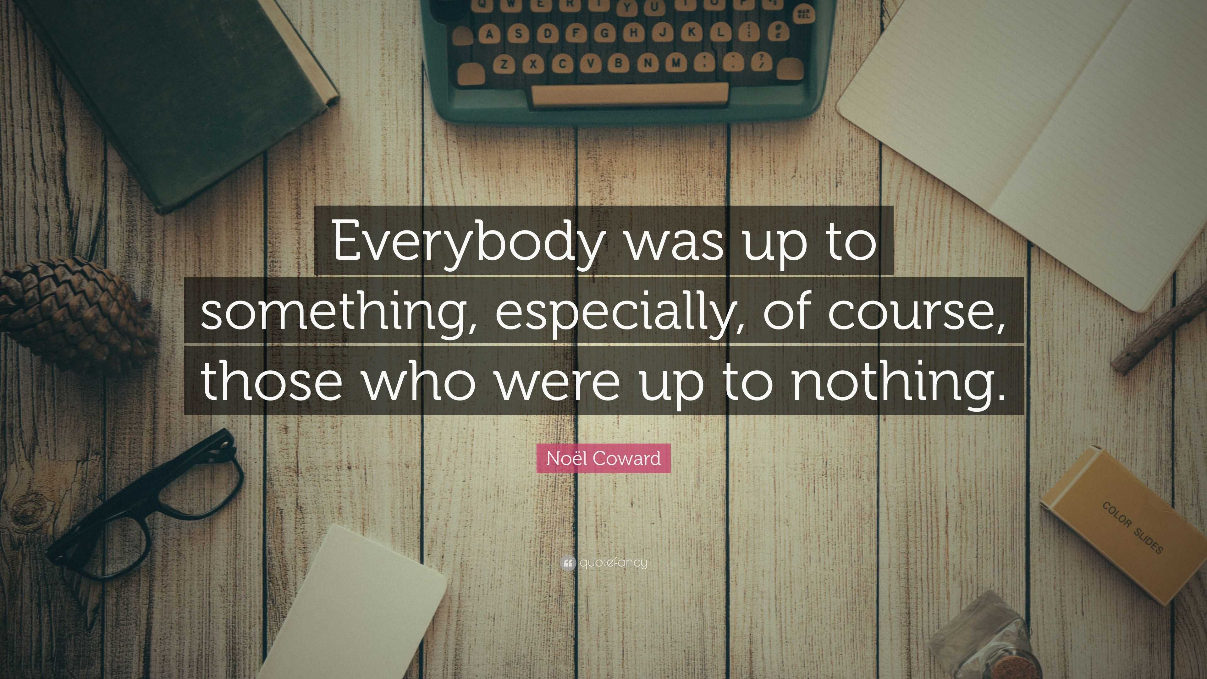 Noël Coward Quote: “Everybody was up to something, especially, of ...