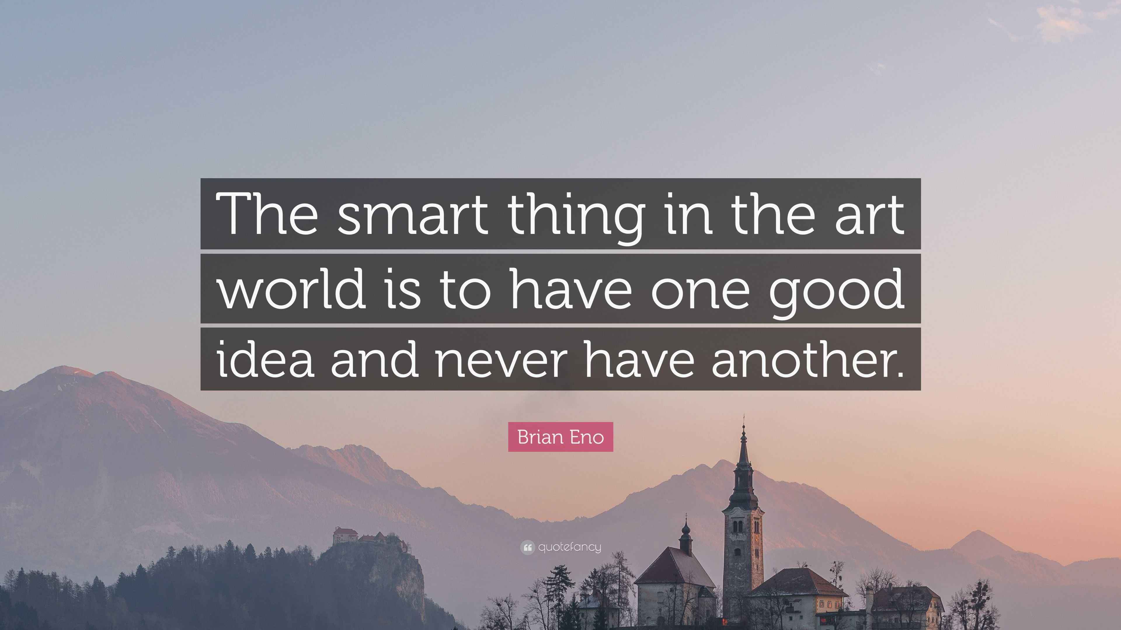 Brian Eno Quote “The smart thing in the art world is to have one good