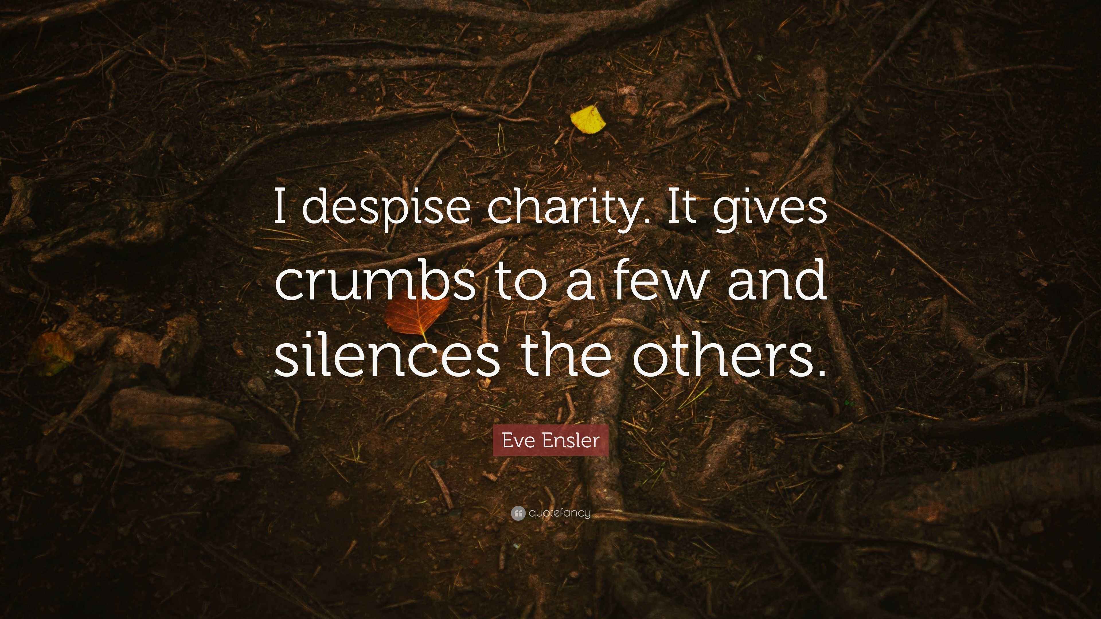Eve Ensler Quote “I despise charity. It gives crumbs to a few and