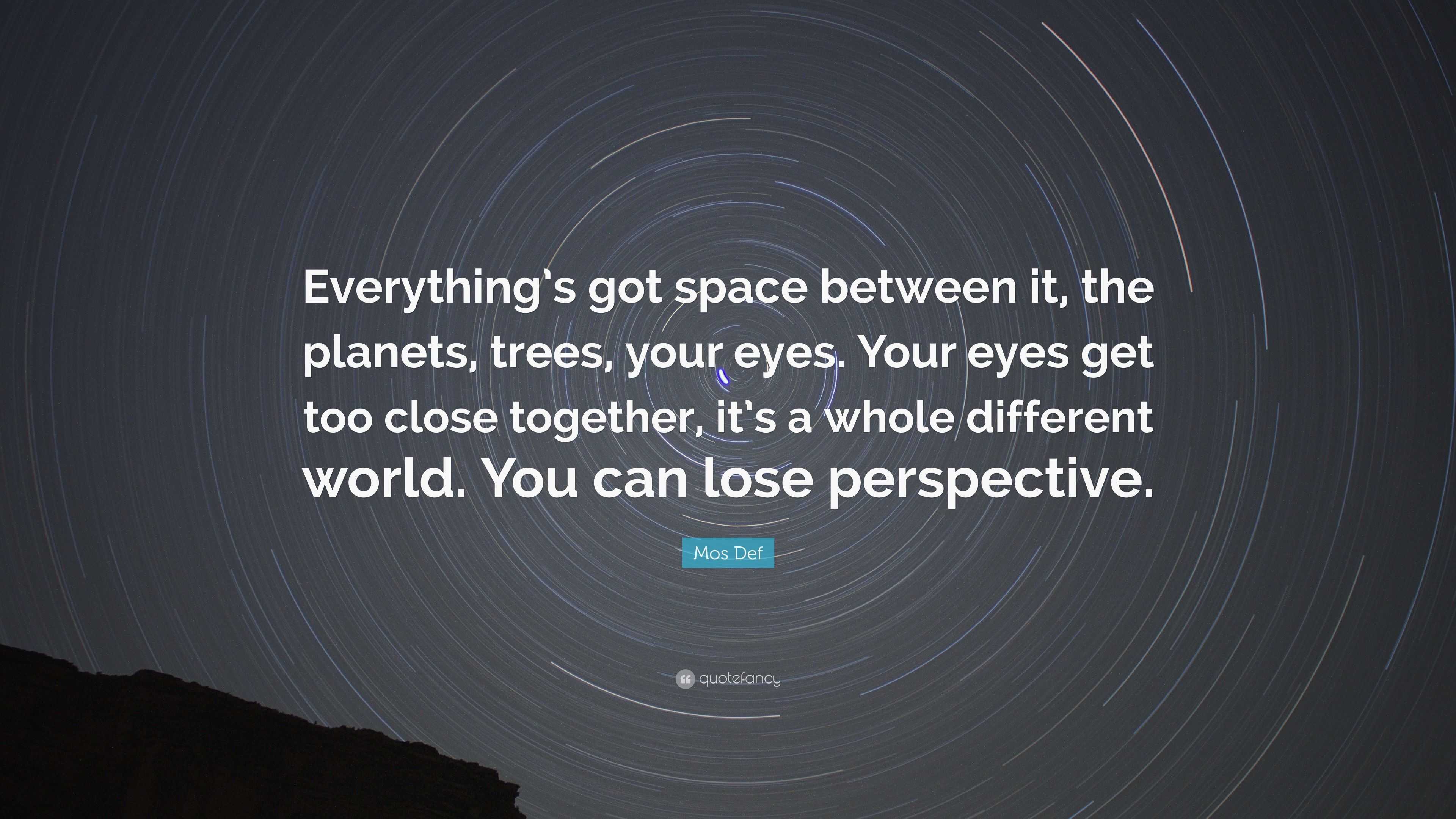 Mos Def Quote: “Everything’s got space between it, the planets, trees ...