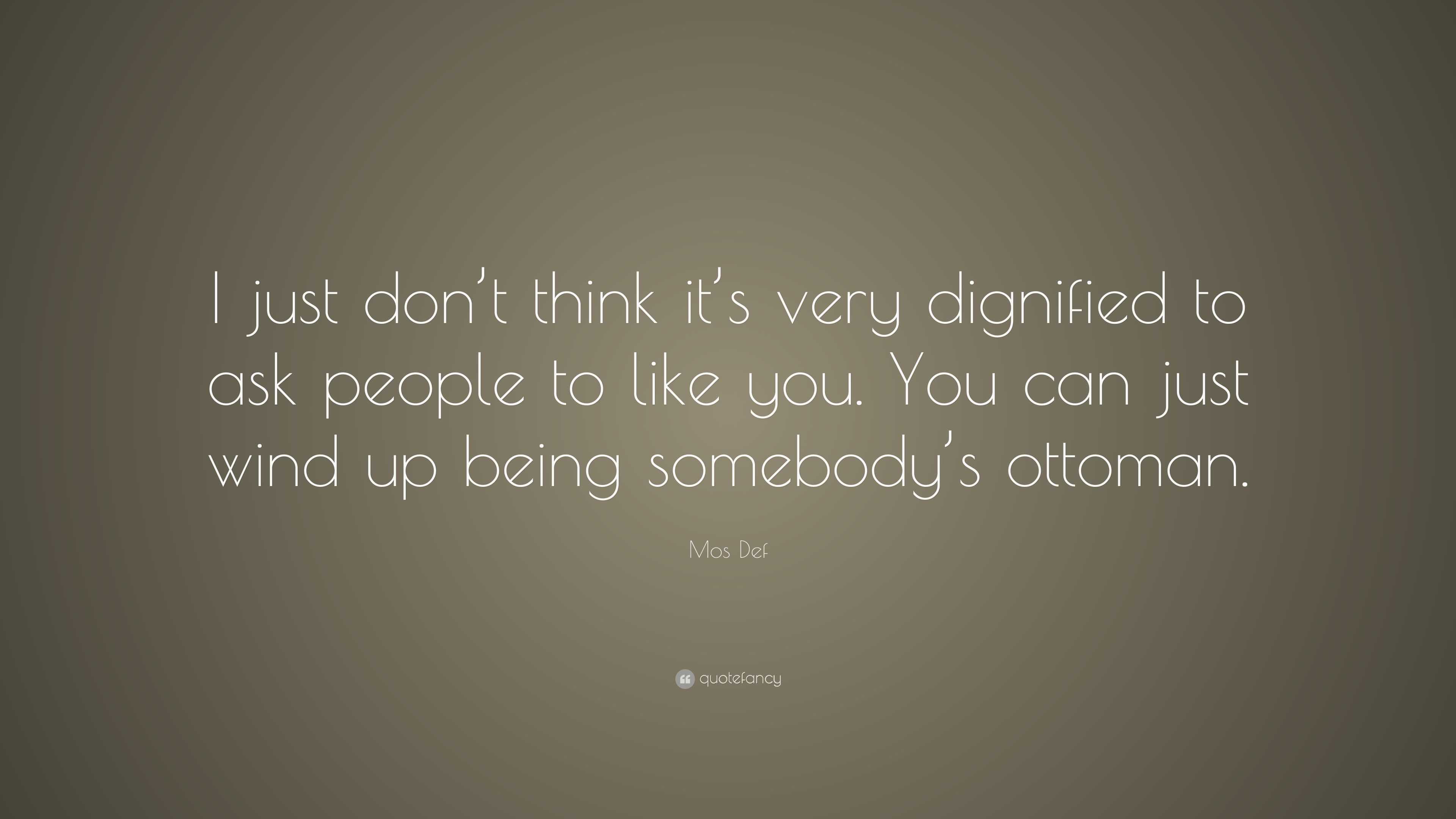 Mos Def Quote: “I just don’t think it’s very dignified to ask people to ...