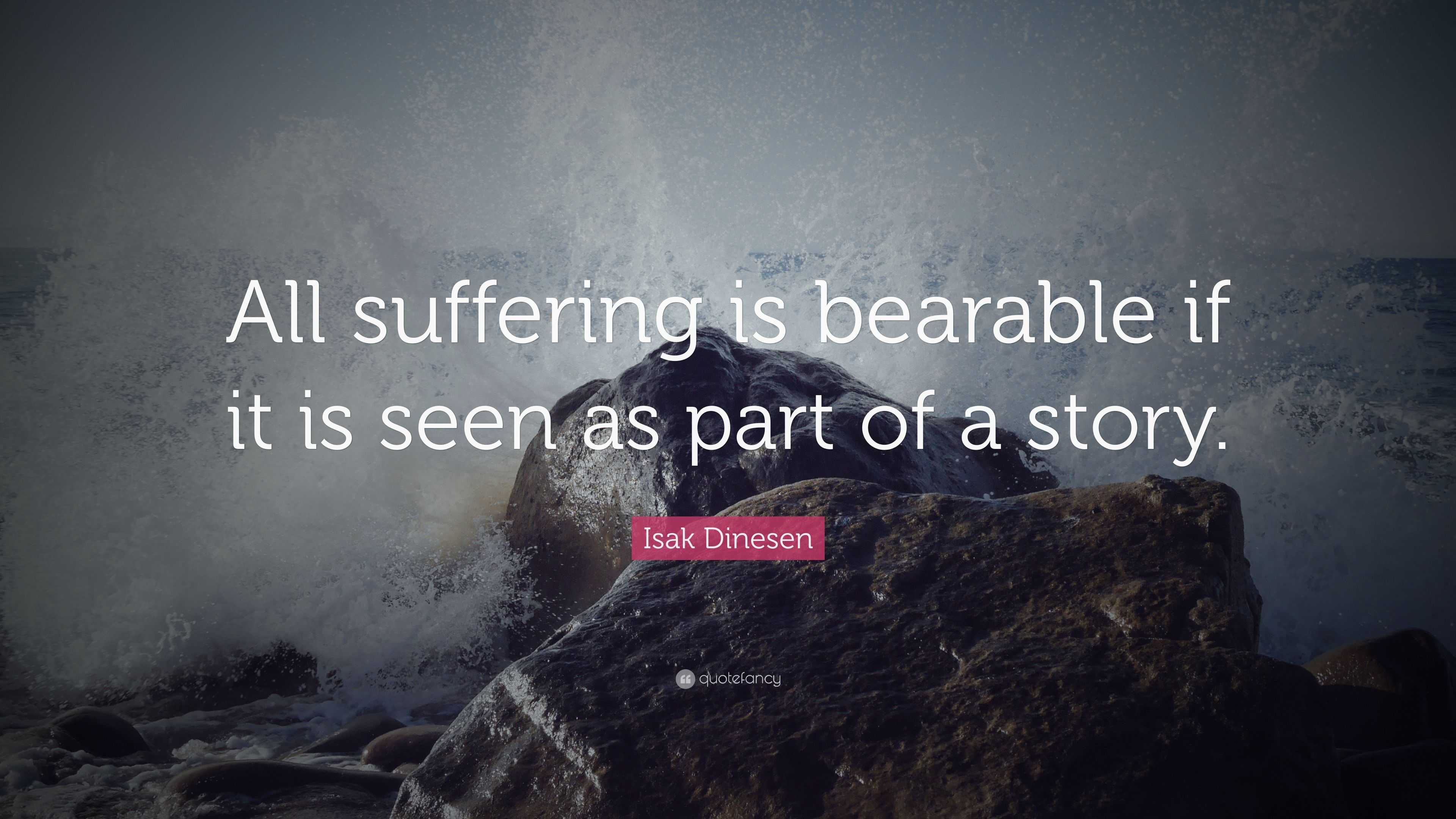 Isak Dinesen Quote: “All suffering is bearable if it is seen as part of ...