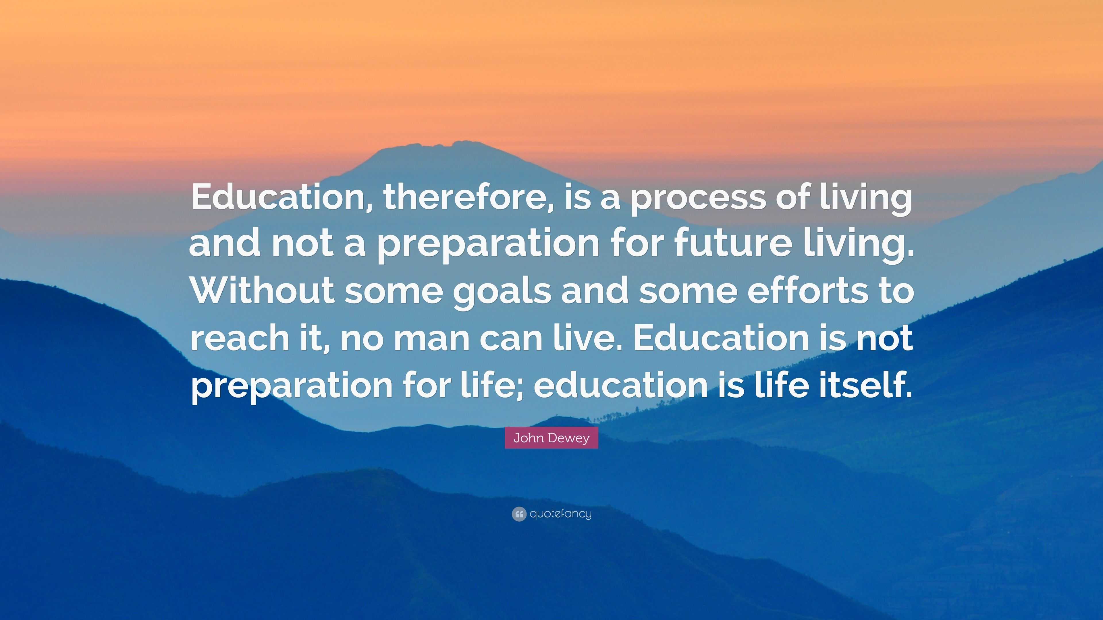 John Dewey Quote: “Education, therefore, is a process of living and not ...