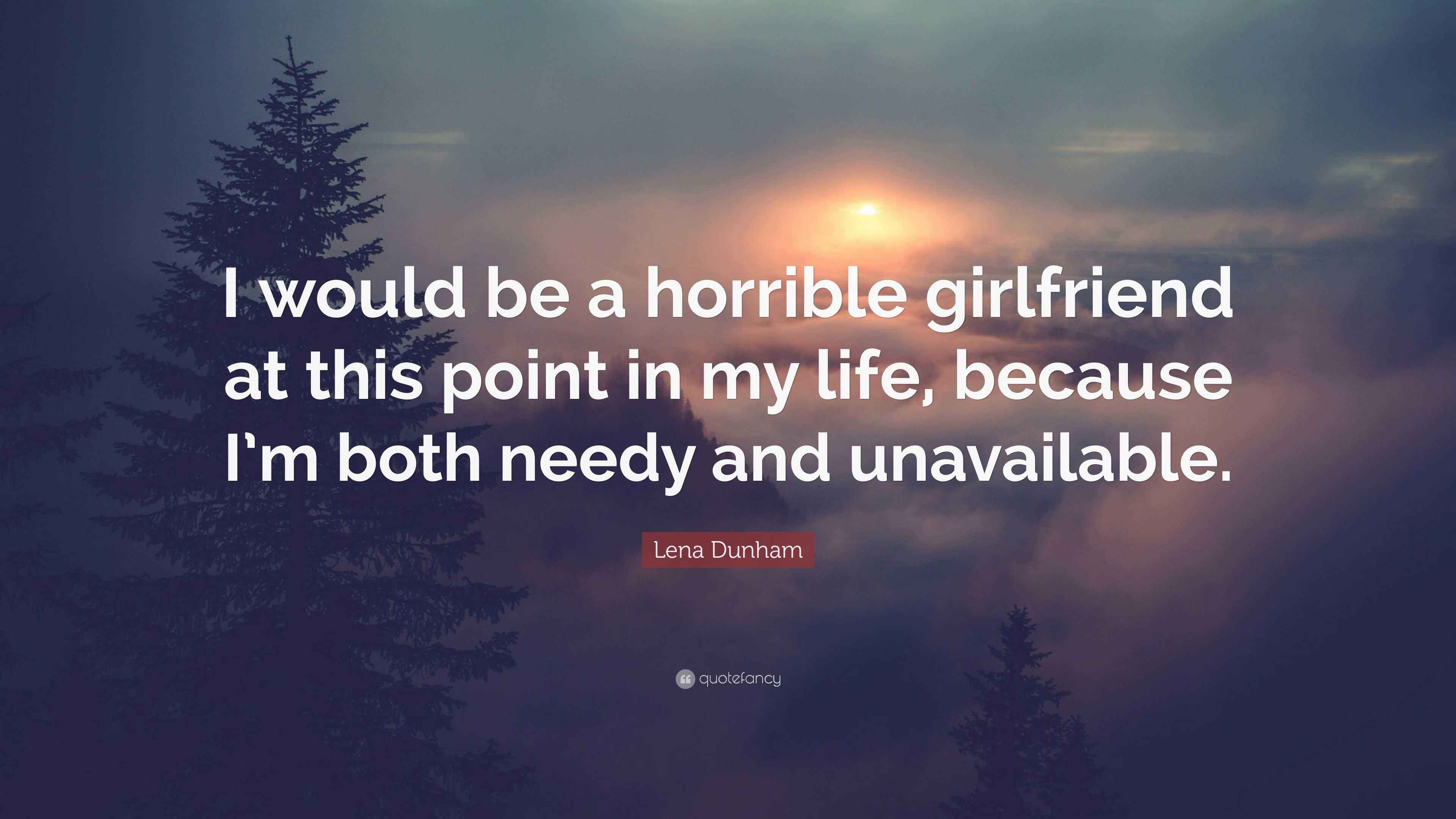 Lena Dunham Quote “I would be a horrible girlfriend at this point in