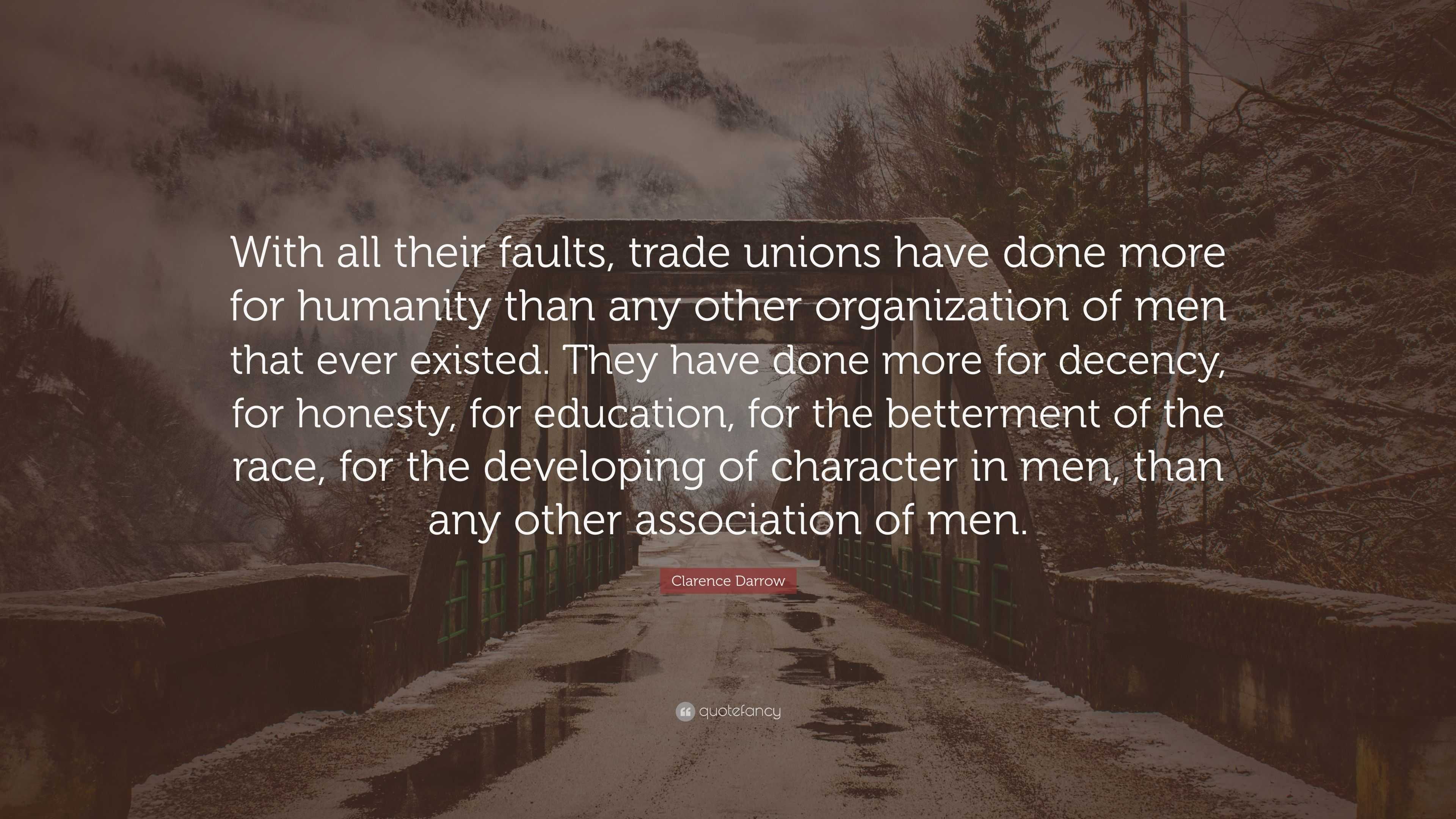 Clarence Darrow Quote: “With all their faults, trade unions have done ...