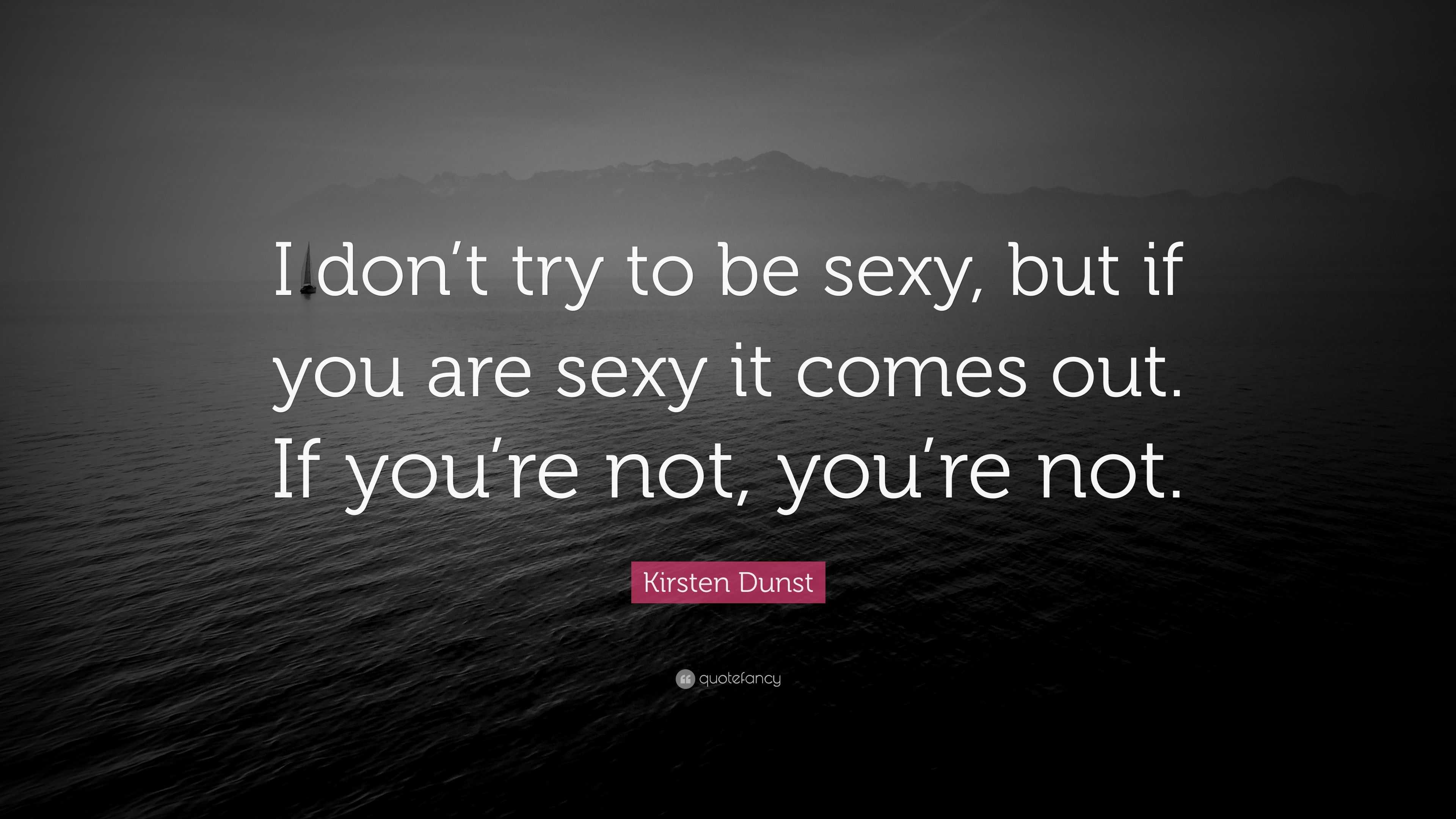 Kirsten Dunst Quote “i Don T Try To Be Sexy But If You Are Sexy It Comes Out If You Re Not