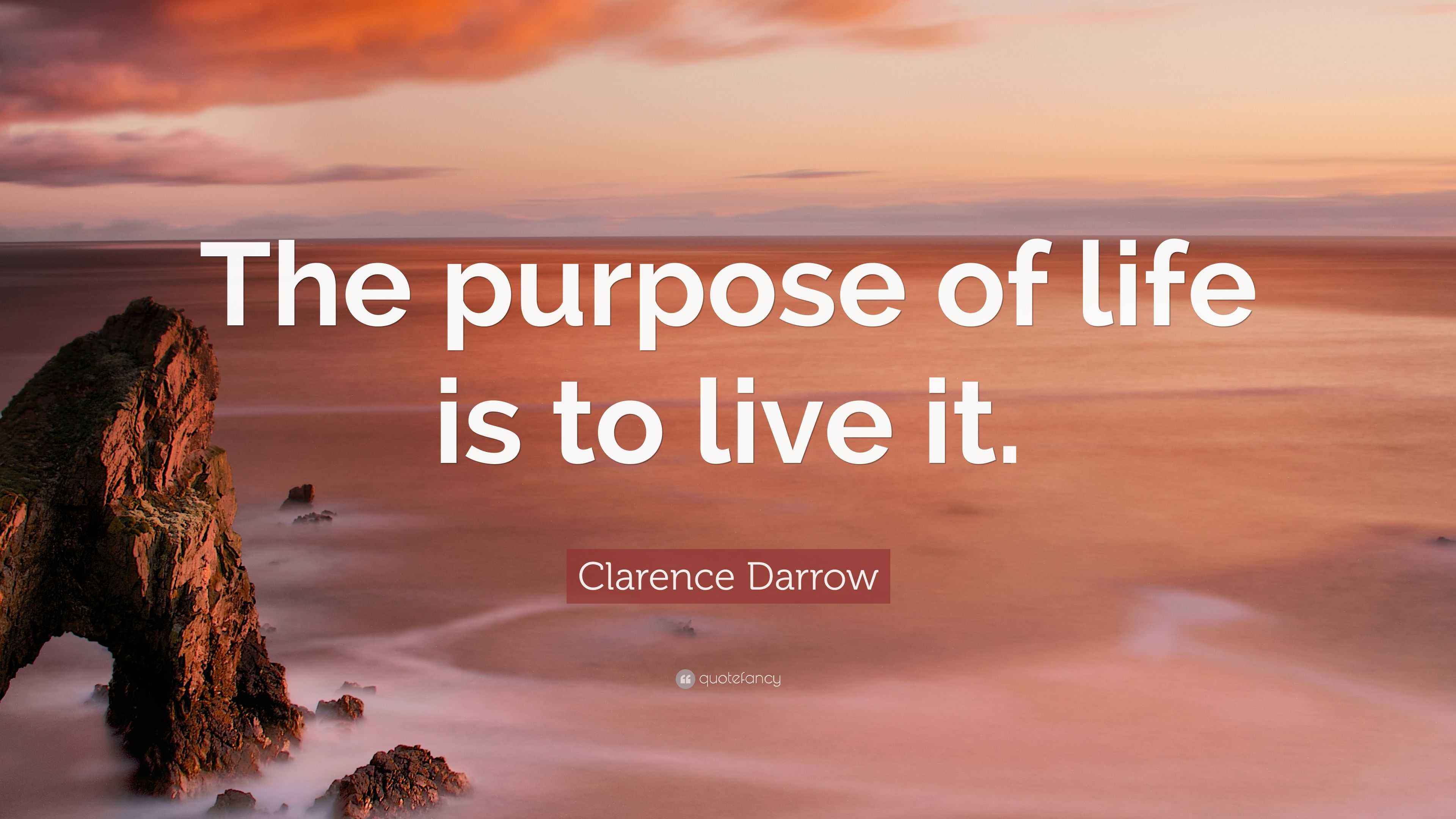 Clarence Darrow Quote: “The purpose of life is to live it.”