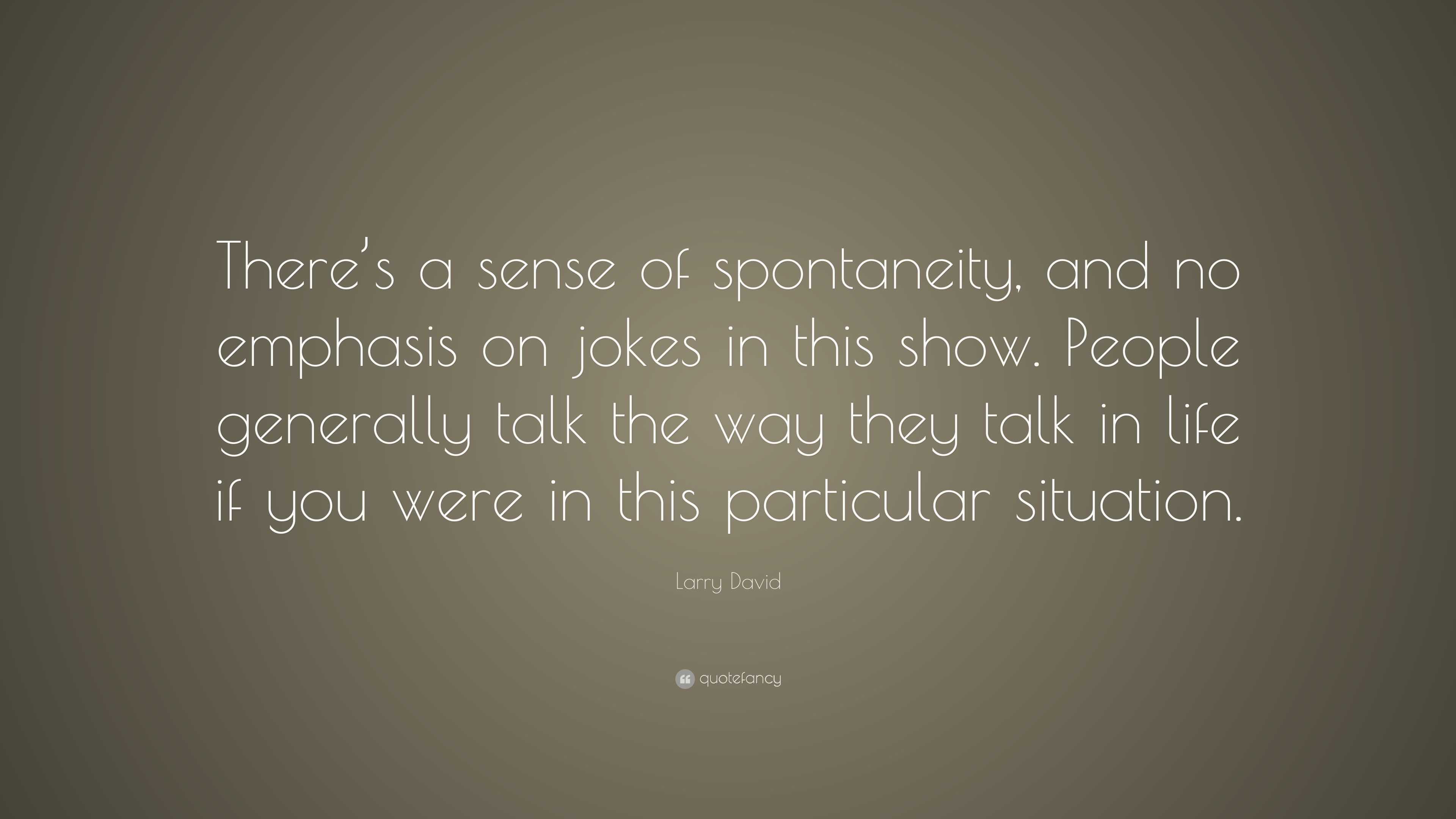 Larry David Quote: “There’s a sense of spontaneity, and no emphasis on ...