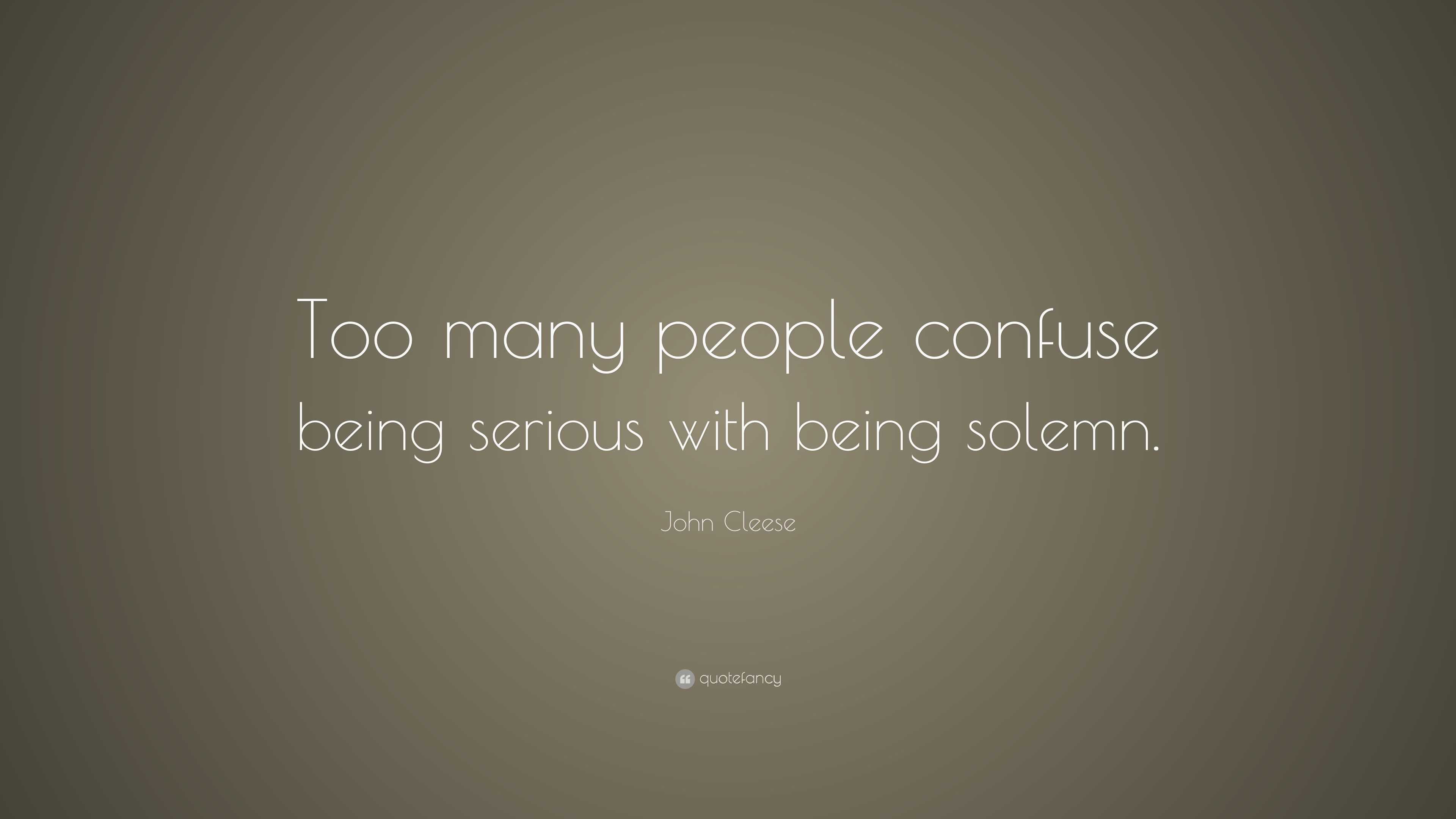 John Cleese Quote: “Too many people confuse being serious with being ...