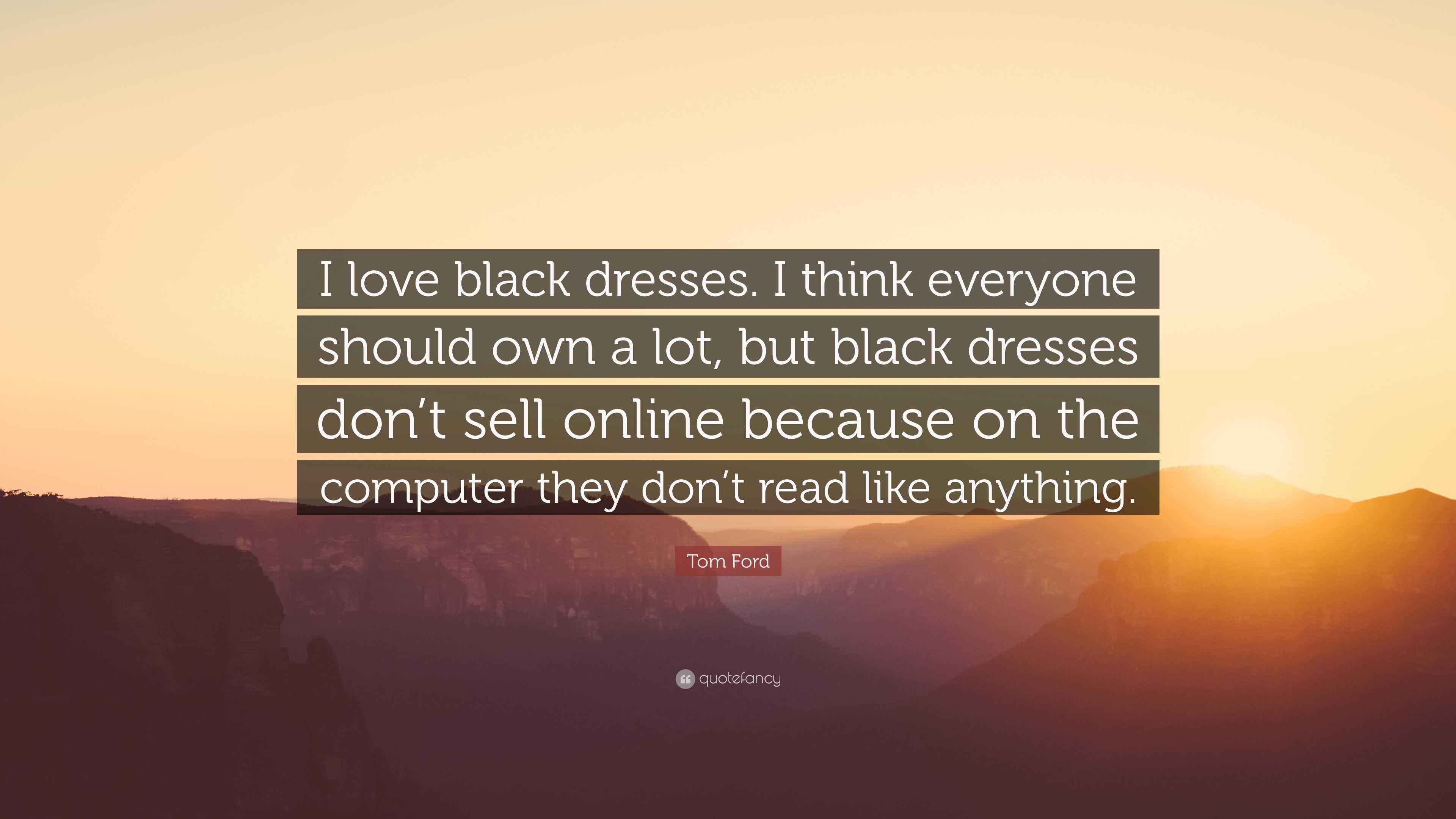 Tom Ford Quote: I love black dresses. I think everyone should own a lot,  but black dresses don't sell online because on the computer...