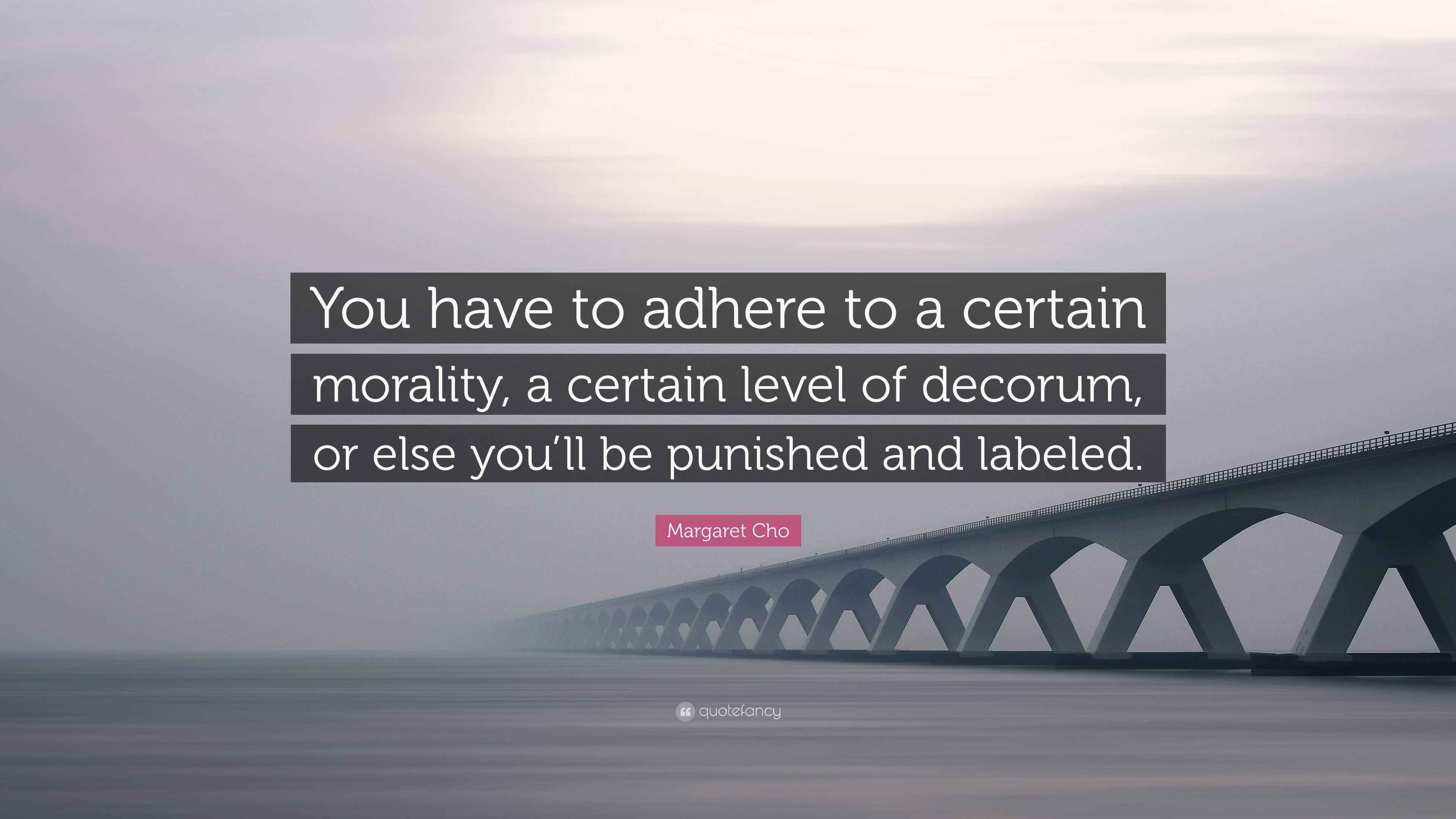 Margaret Cho Quote: “You have to adhere to a certain morality, a ...