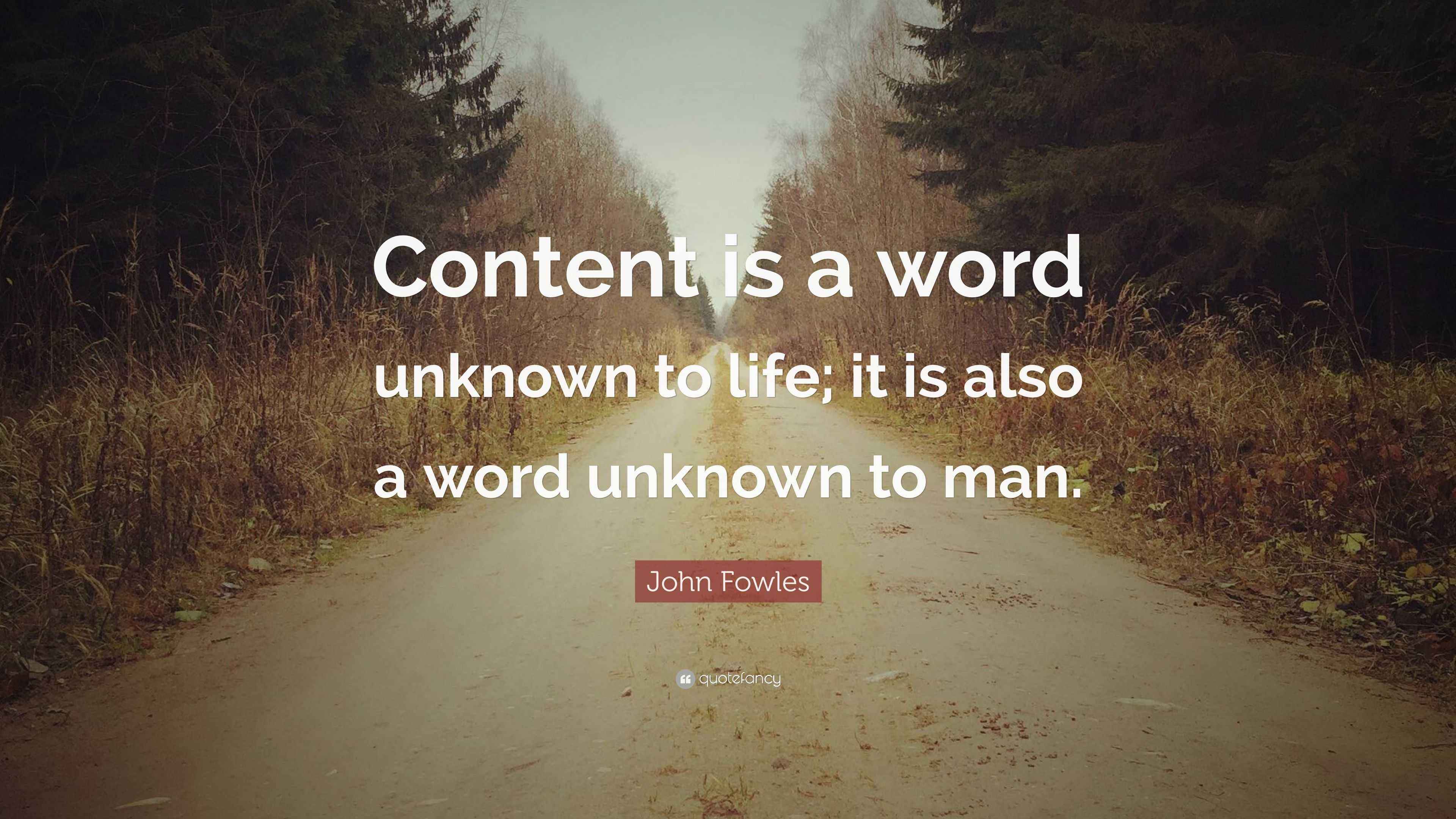John Fowles Quote “Content is a word unknown to life; it is also a