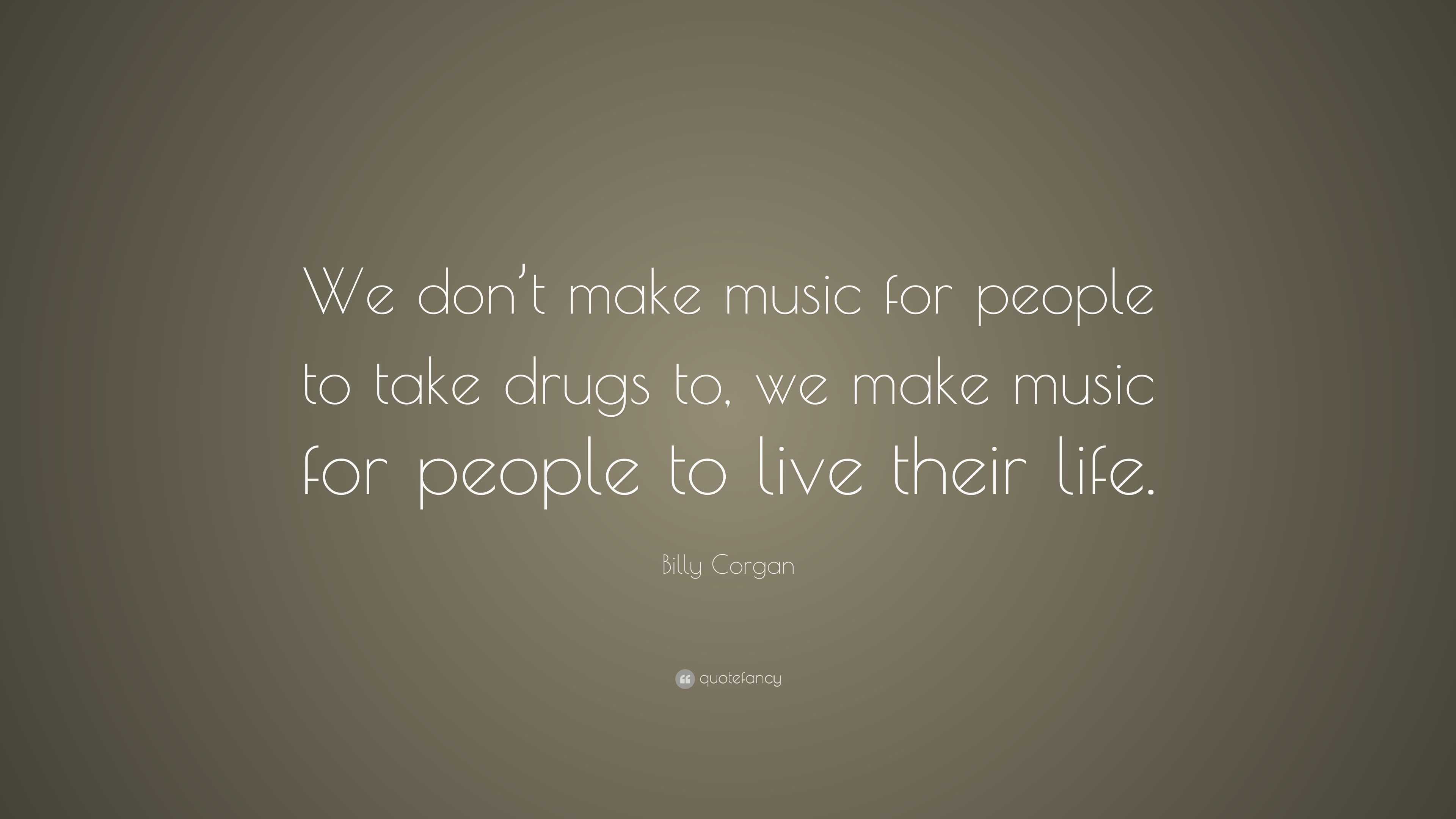 Billy Corgan Quote: “We don’t make music for people to take drugs to ...