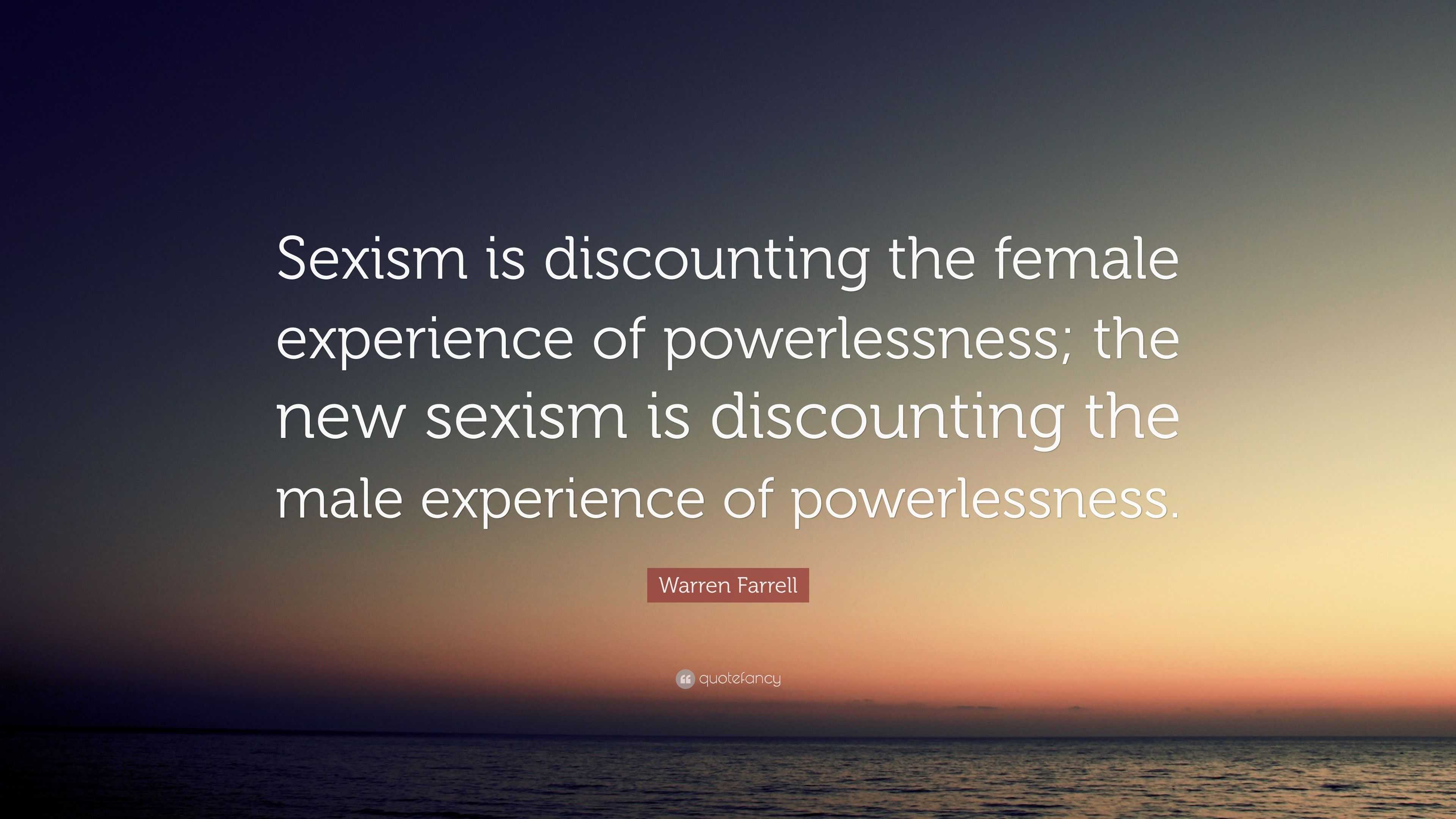 Warren Farrell Quote “sexism Is Discounting The Female Experience Of Powerlessness The New 5737