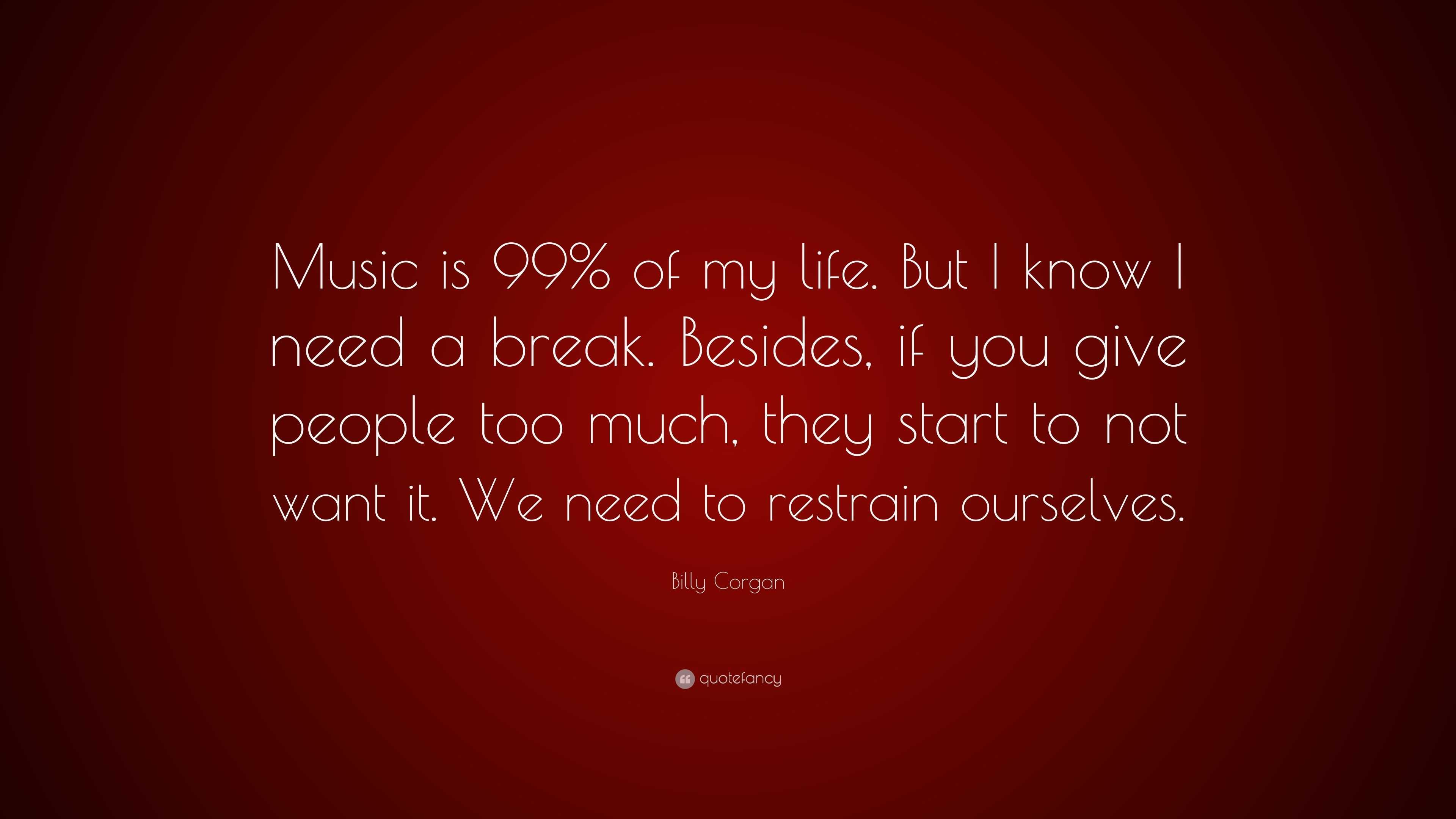 Billy Corgan Quote: “Music is 99% of my life. But I know I need a break ...