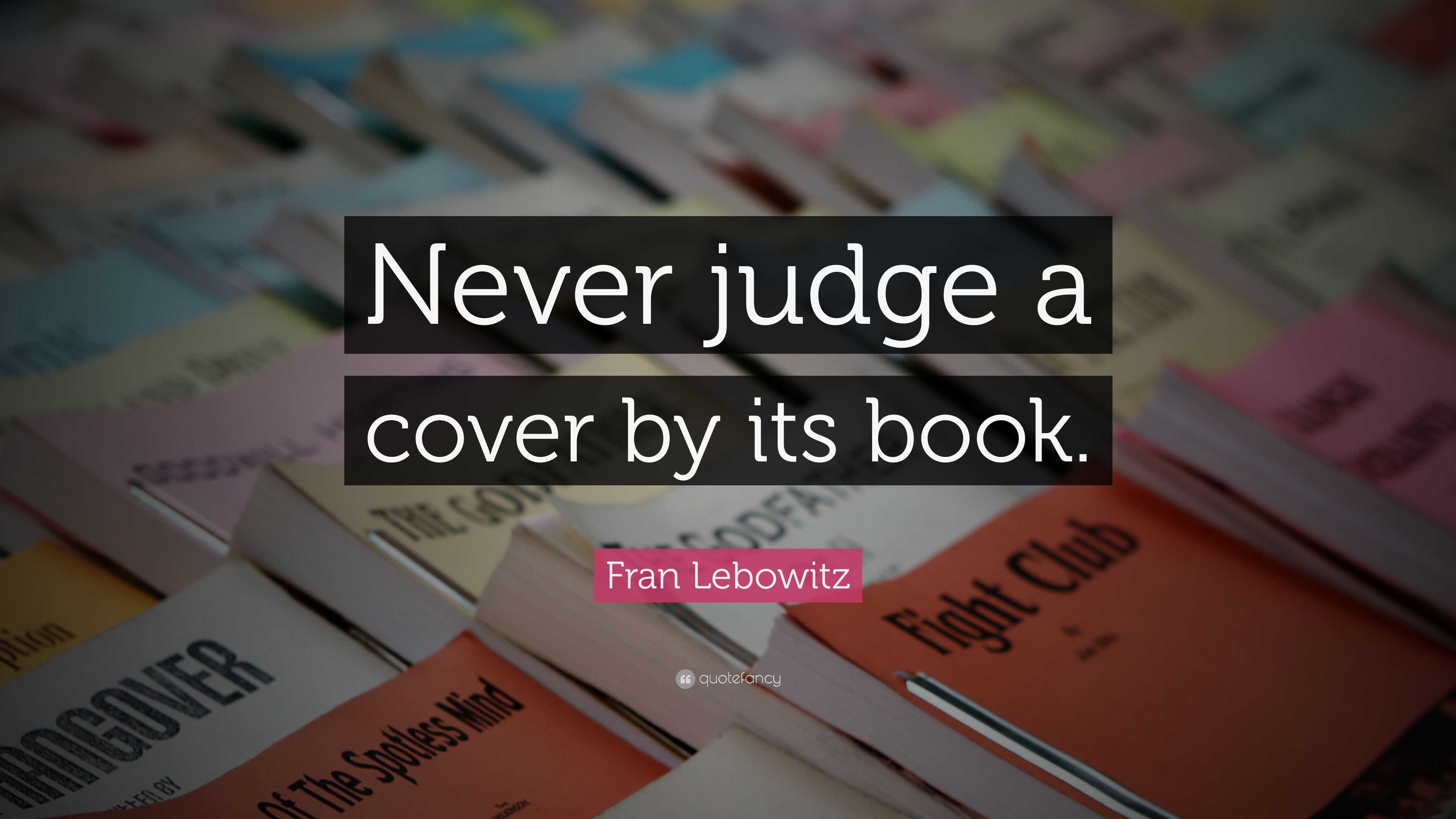 Fran Lebowitz Quote: “Never judge a cover by its book.”