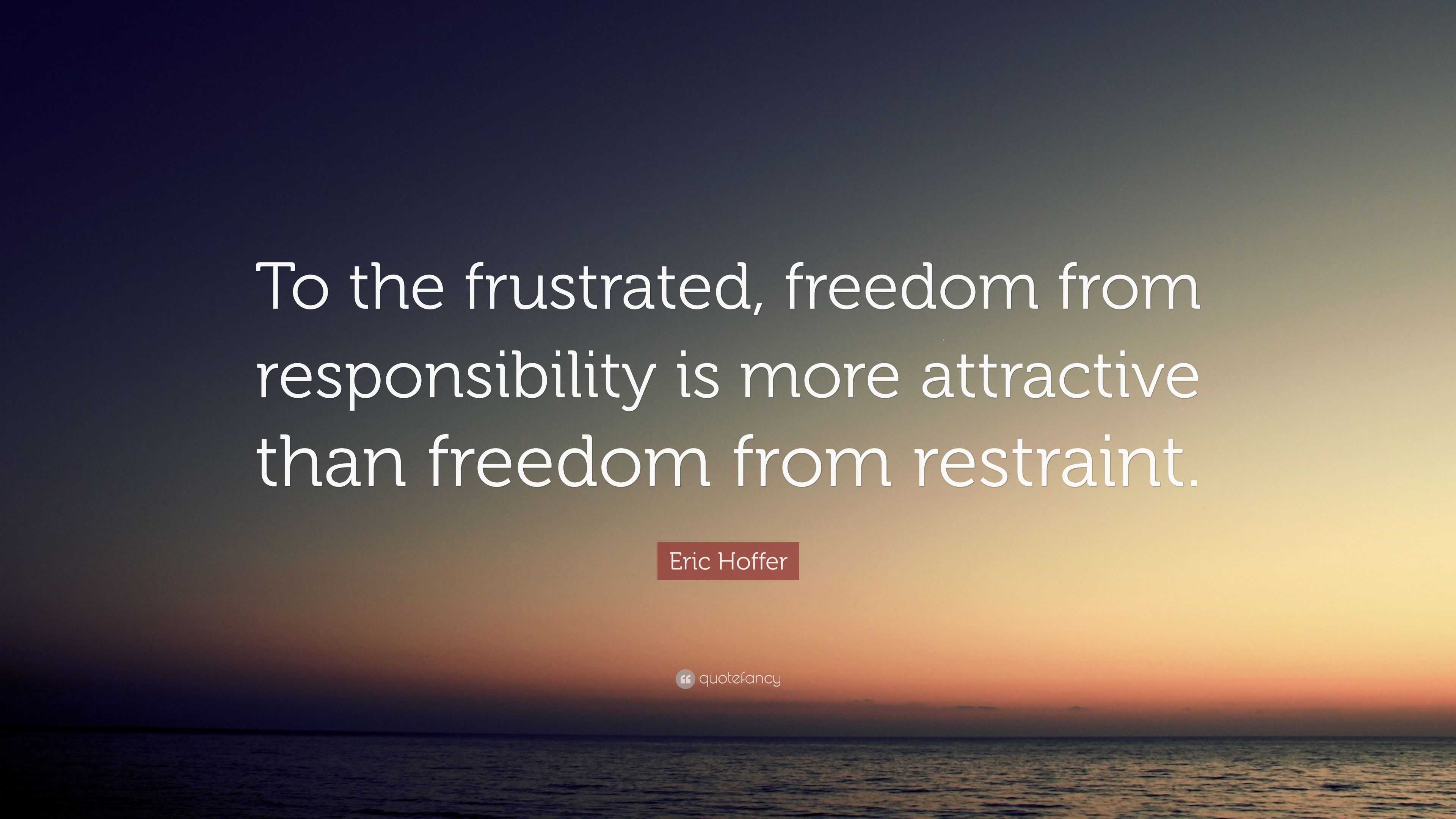 Eric Hoffer Quote: “To the frustrated, freedom from responsibility is ...