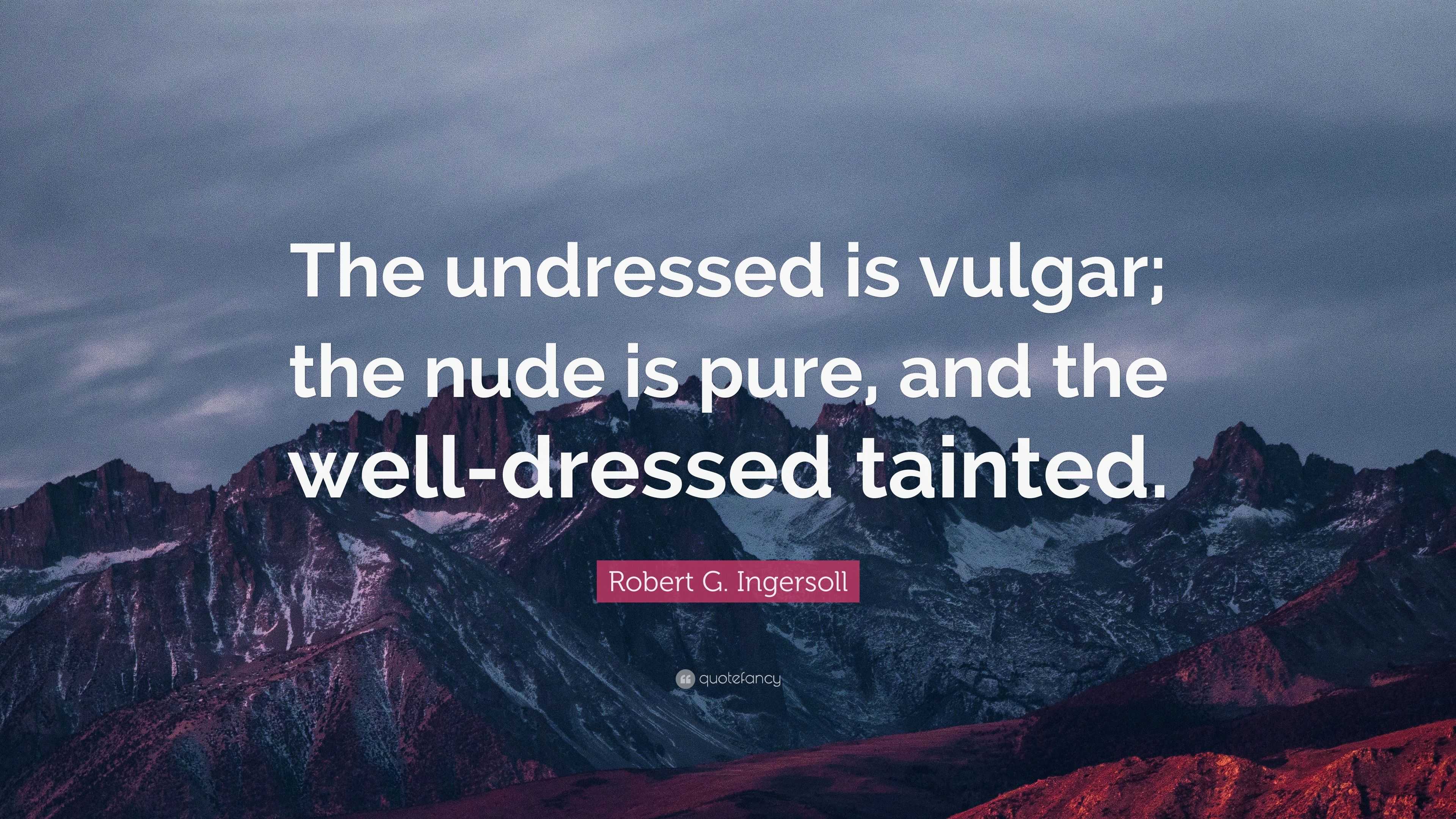 Robert G. Ingersoll Quote: “The undressed is vulgar; the nude is pure, and  the well-dressed