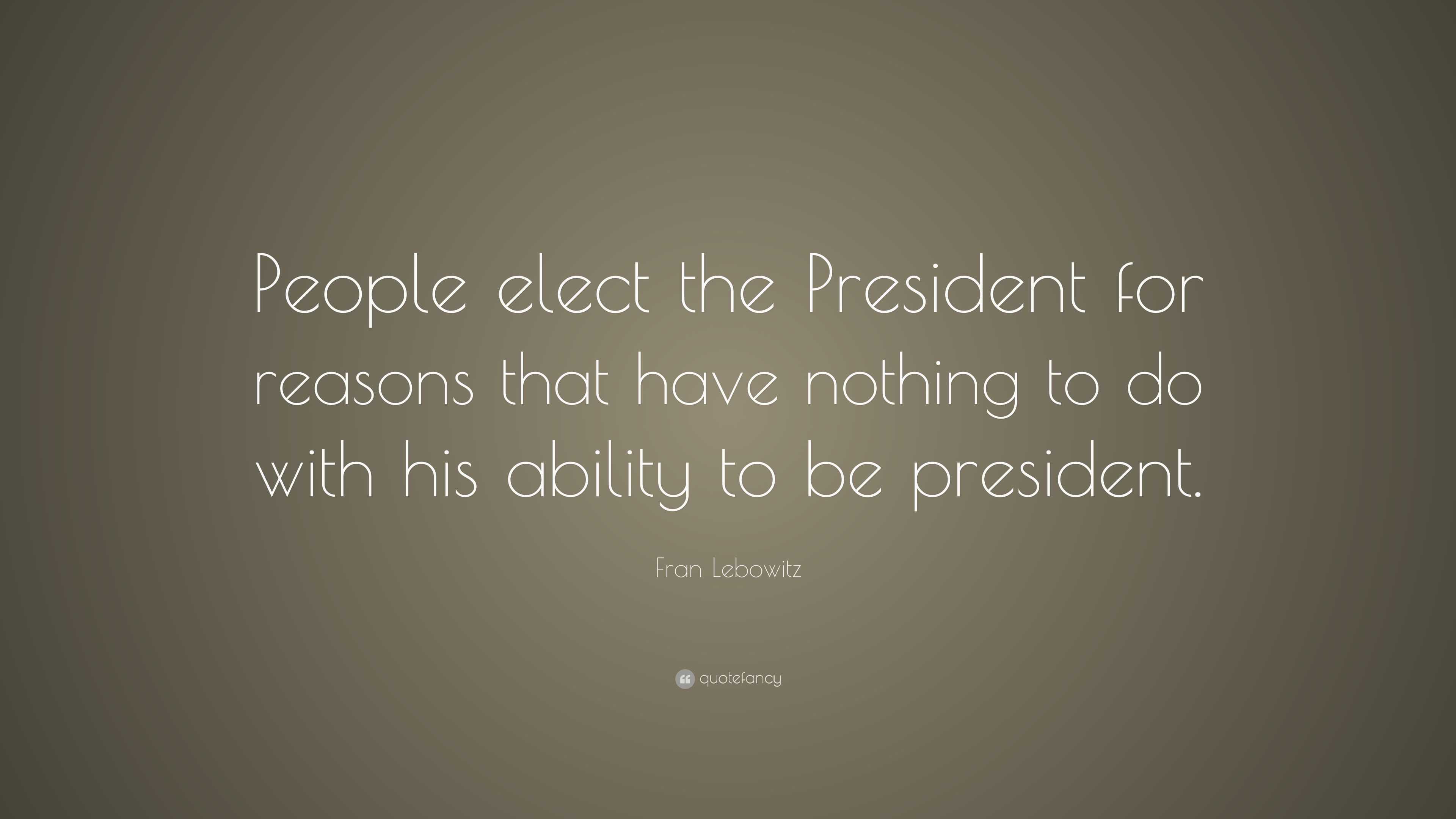 Fran Lebowitz Quote: “people Elect The President For Reasons That Have 