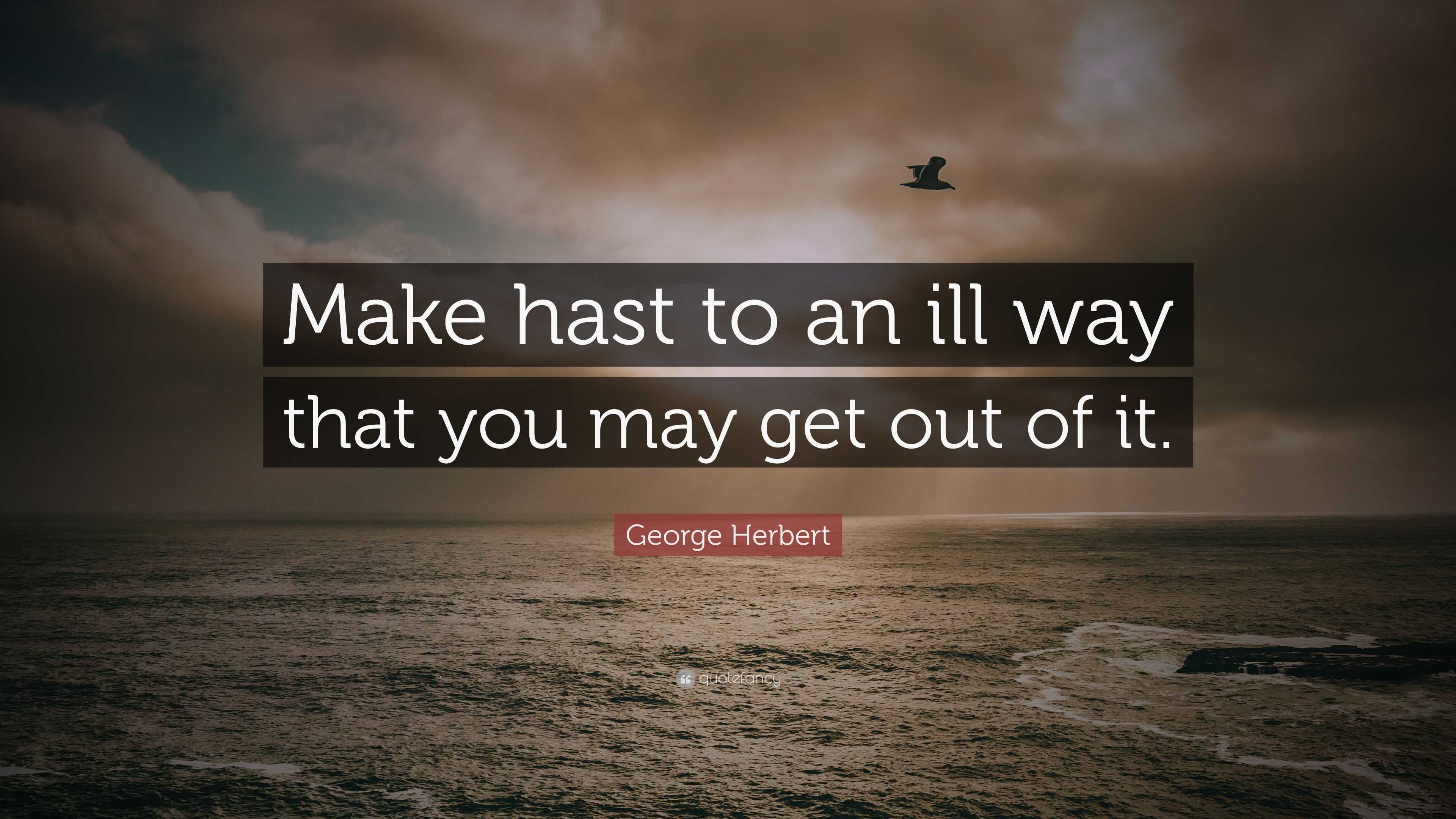 George Herbert Quote: “Make hast to an ill way that you may get out of it.”