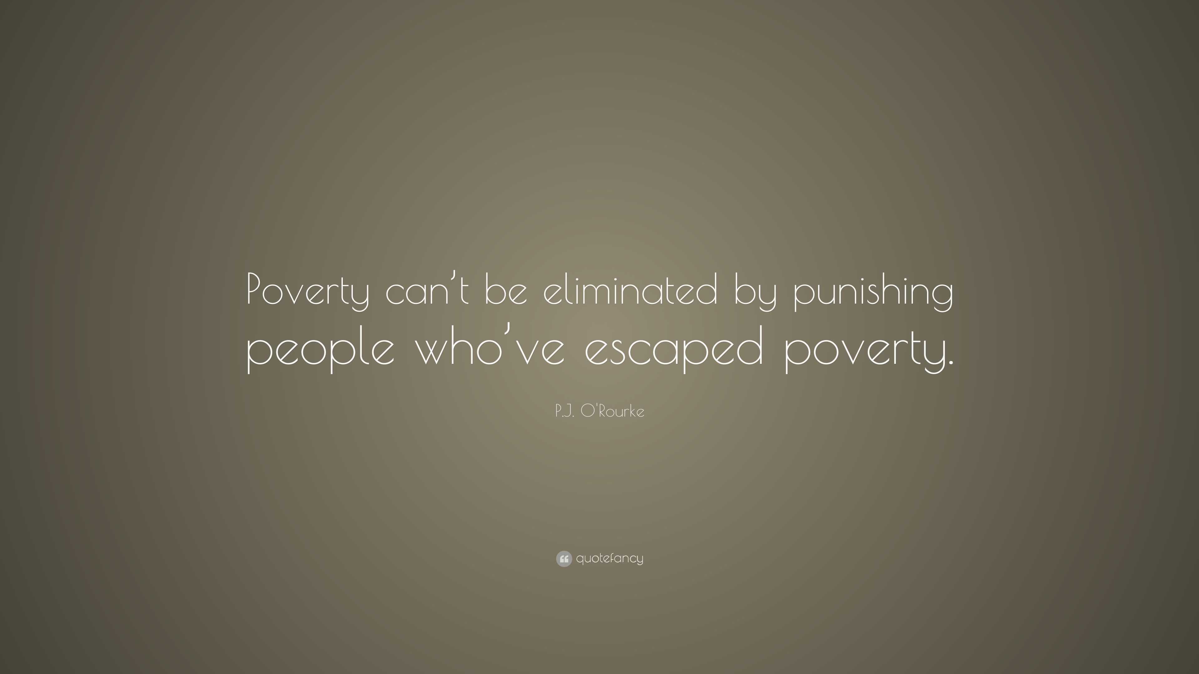 P J O Rourke Quote Poverty Can T Be Eliminated By Punishing People Who Ve Escaped Poverty