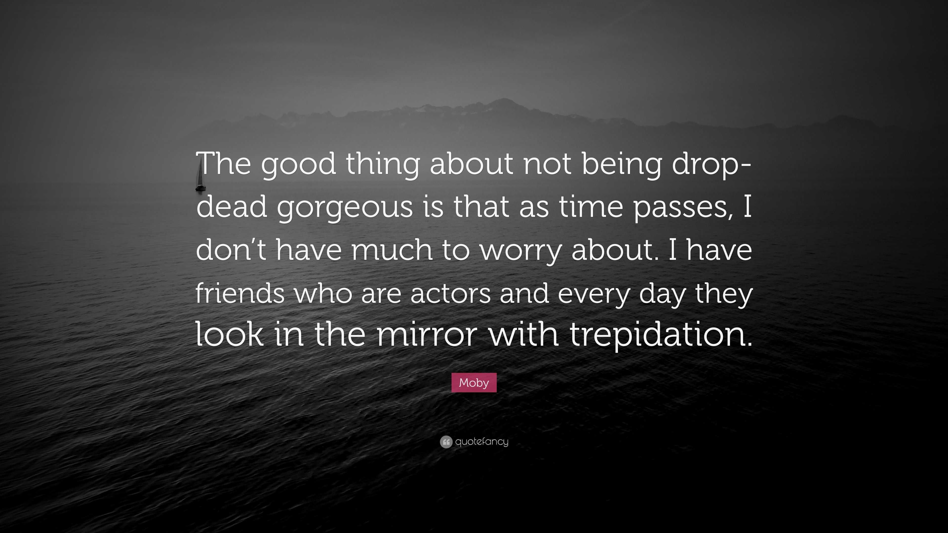 Moby Quote: “The good thing not being drop-dead gorgeous is that time passes, I don't have much to about. I have frien...”
