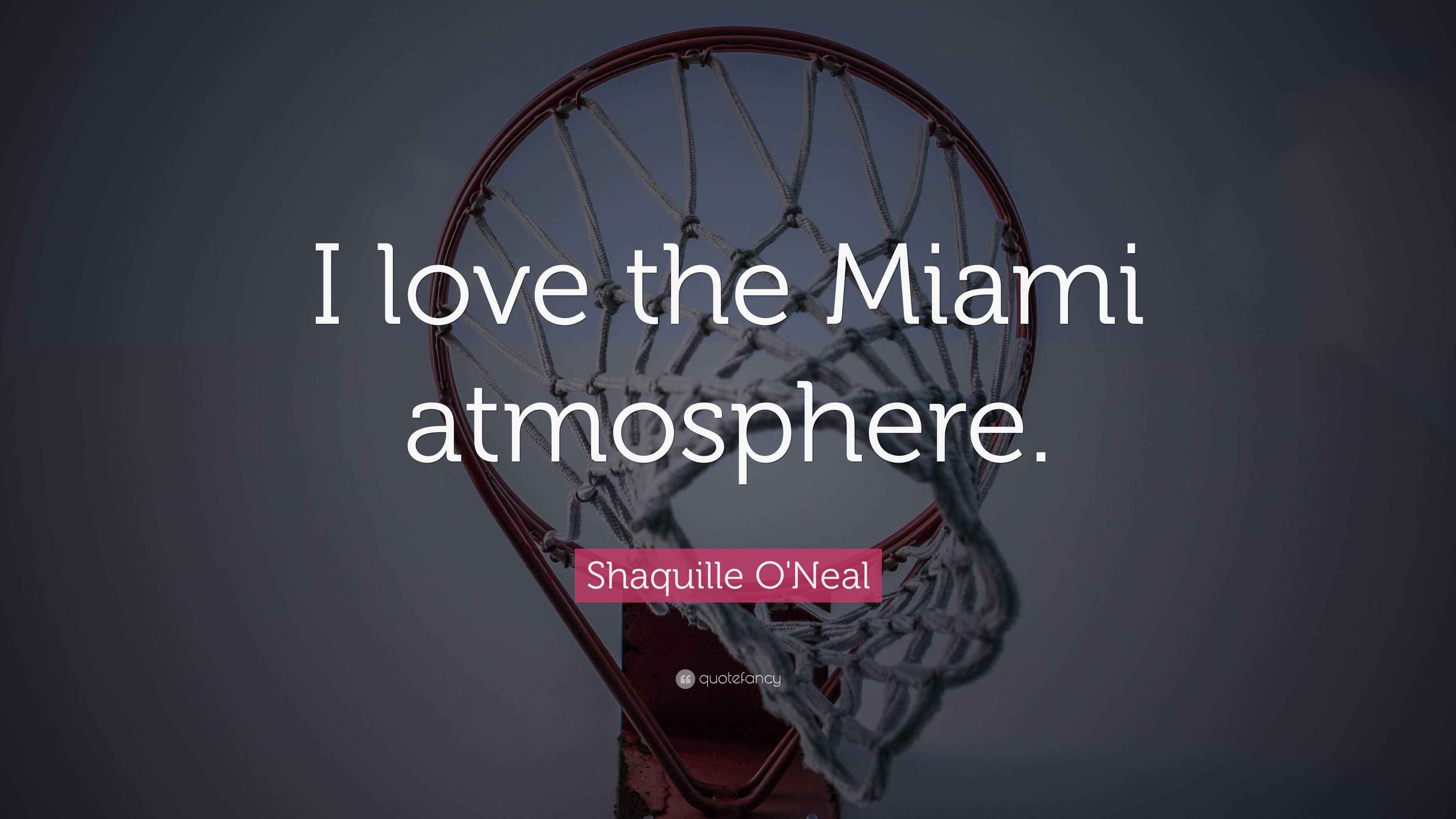 Shaquille O'Neal Quote: “I love the Miami atmosphere.”